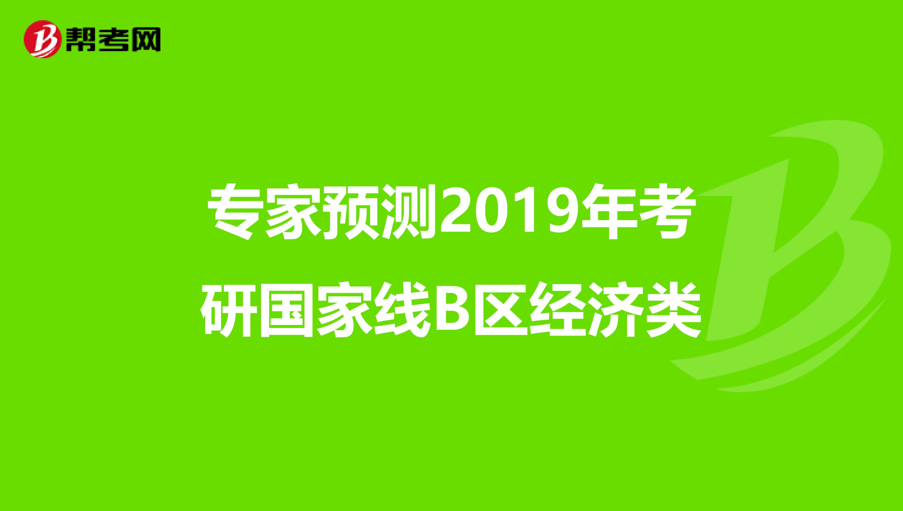 专家预测2019年考研国家线B区经济类