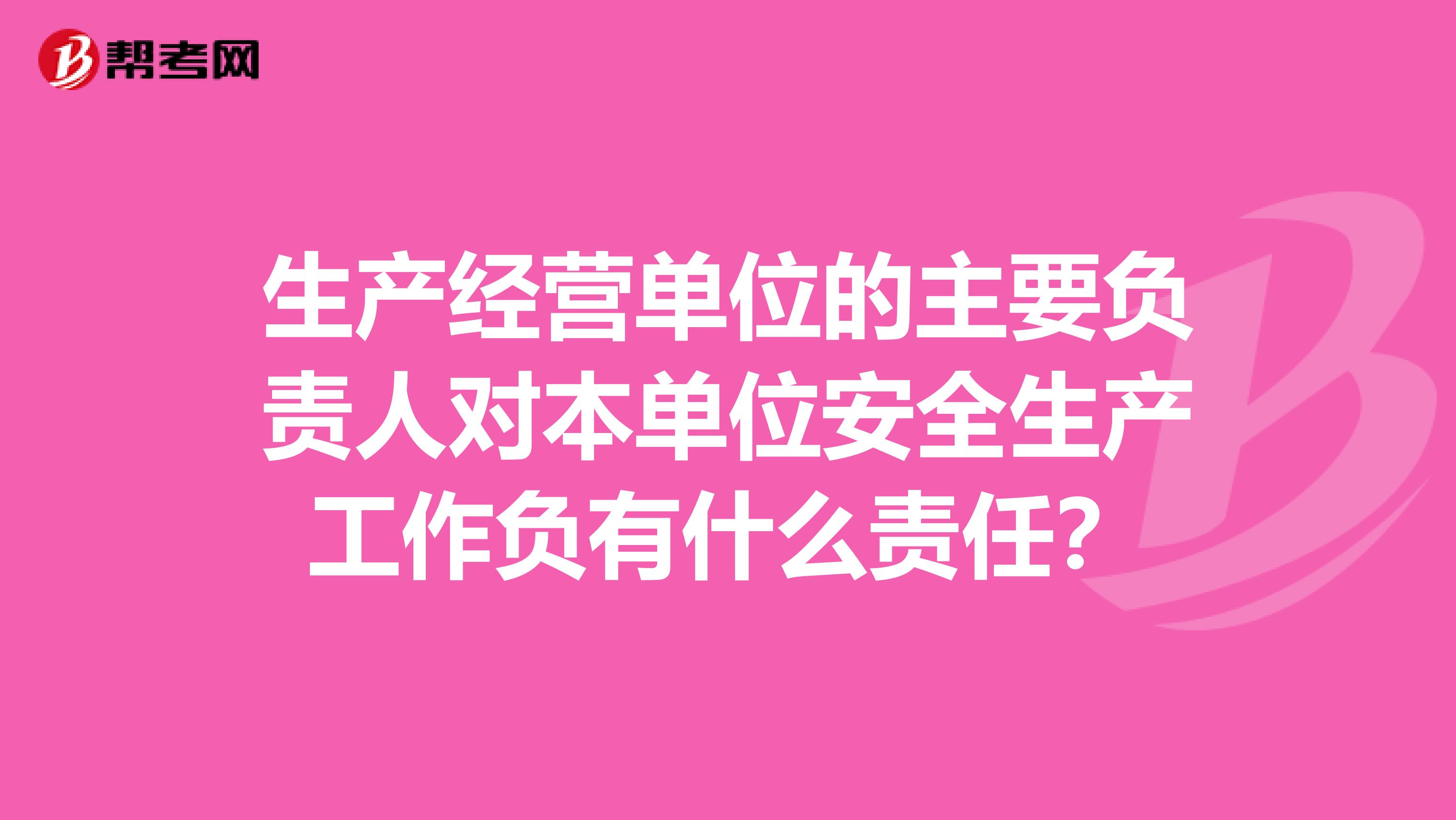 生产经营单位的主要负责人对本单位安全生产工作负有什么责任？