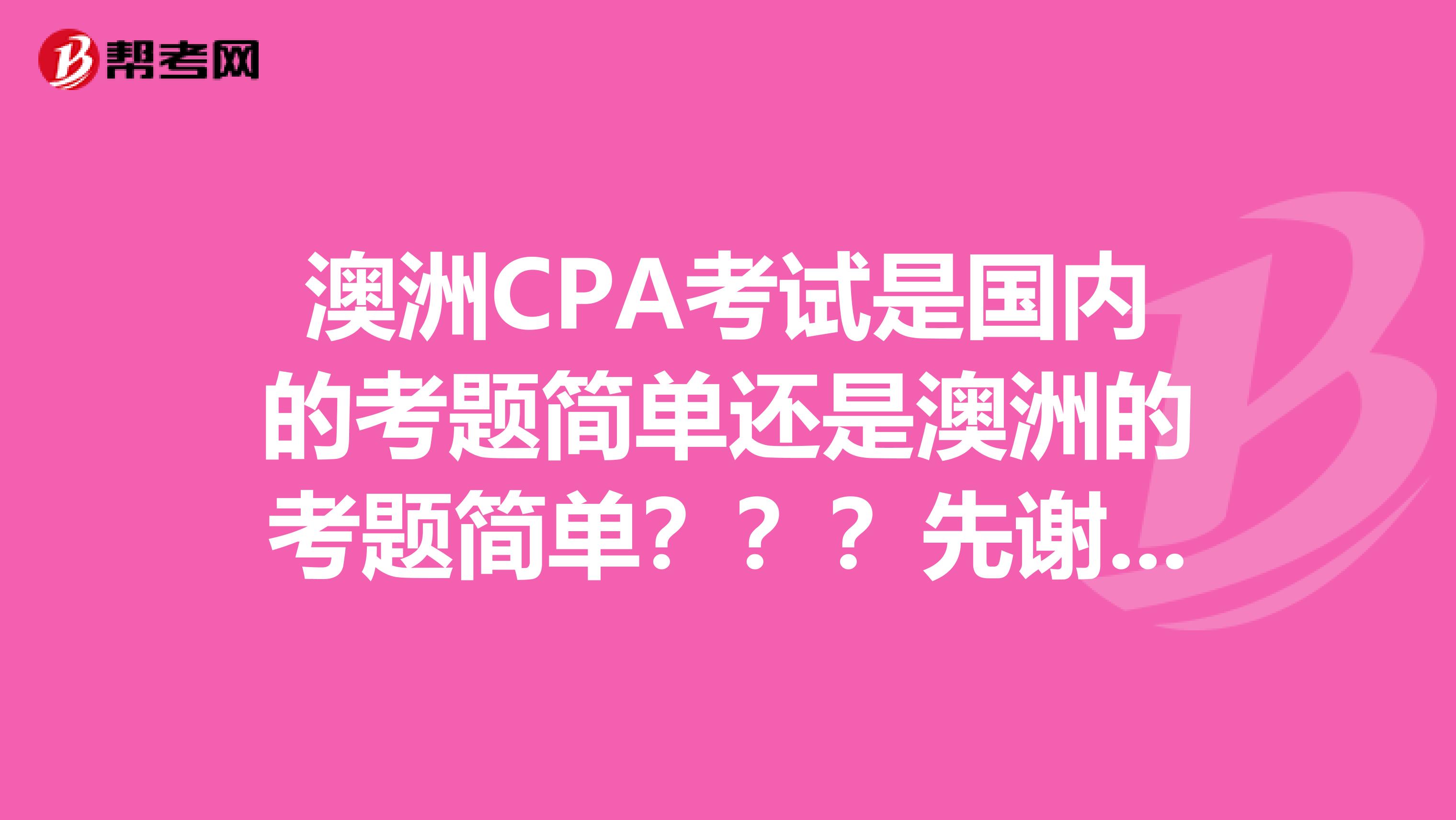 澳洲CPA考试是国内的考题简单还是澳洲的考题简单？？？先谢谢了