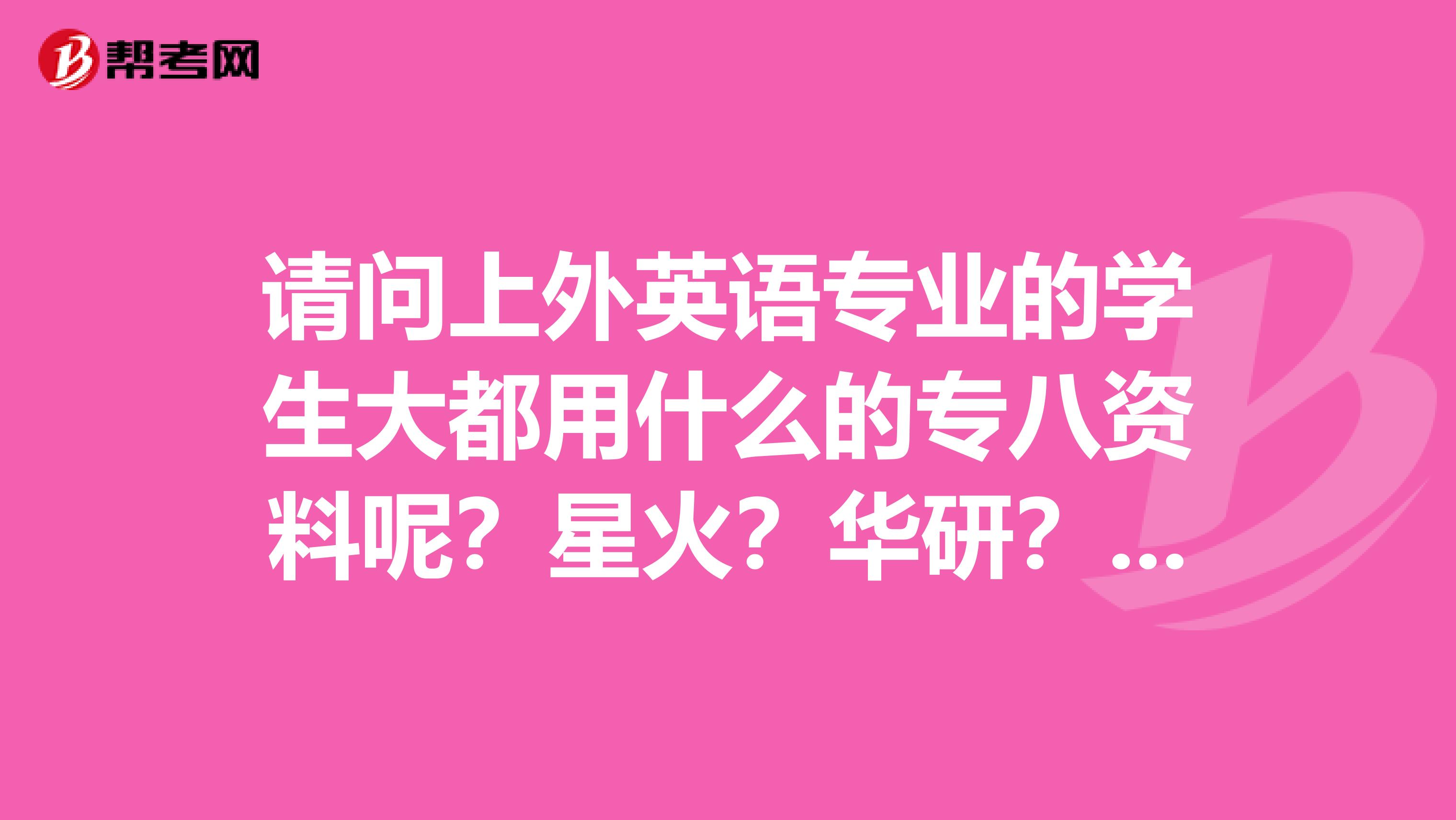 请问上外英语专业的学生大都用什么的专八资料呢?星火?华研?冲击波?还是他们自己的?