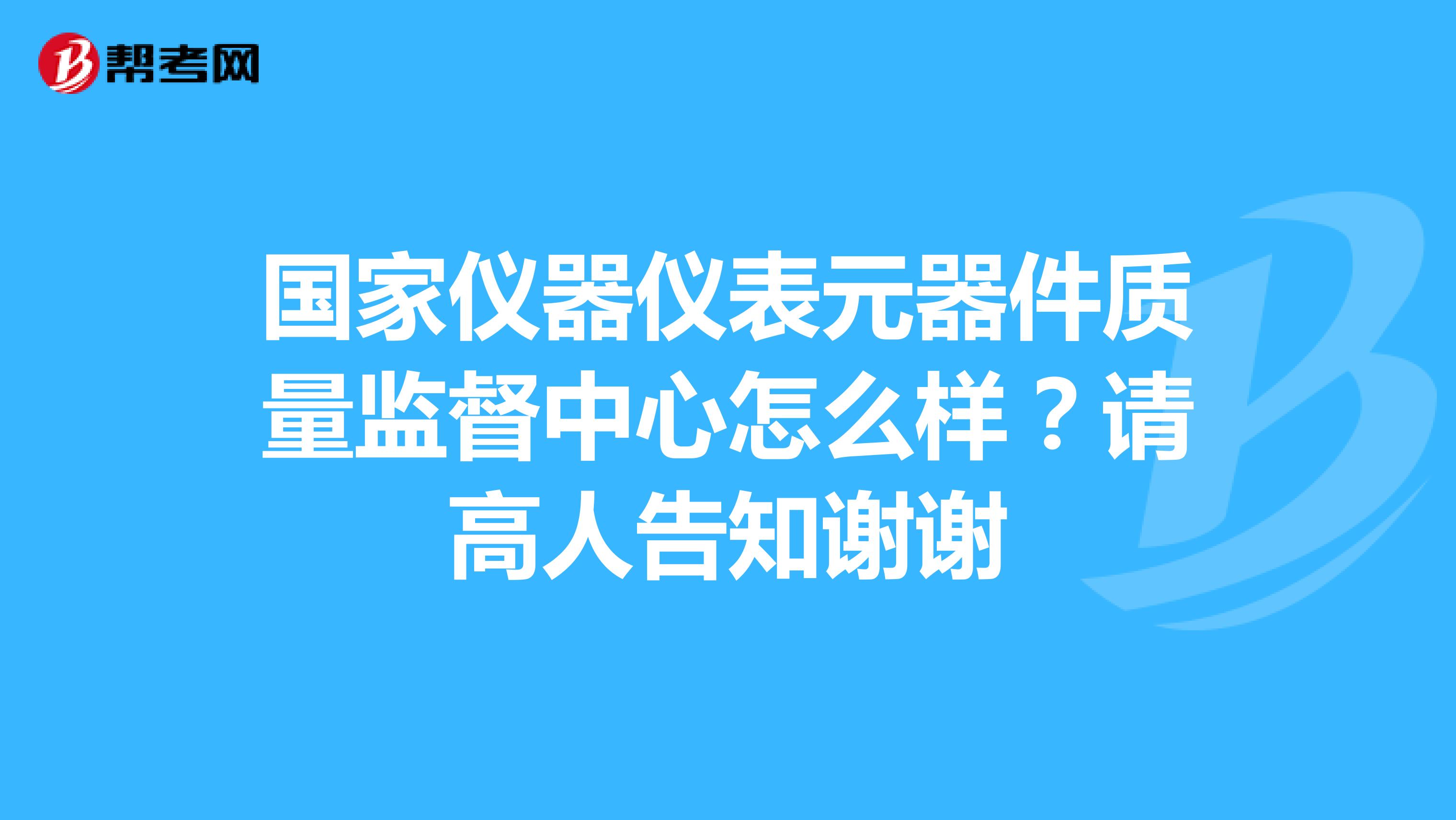 国家仪器仪表元器件质量监督中心怎么样？请高人告知谢谢