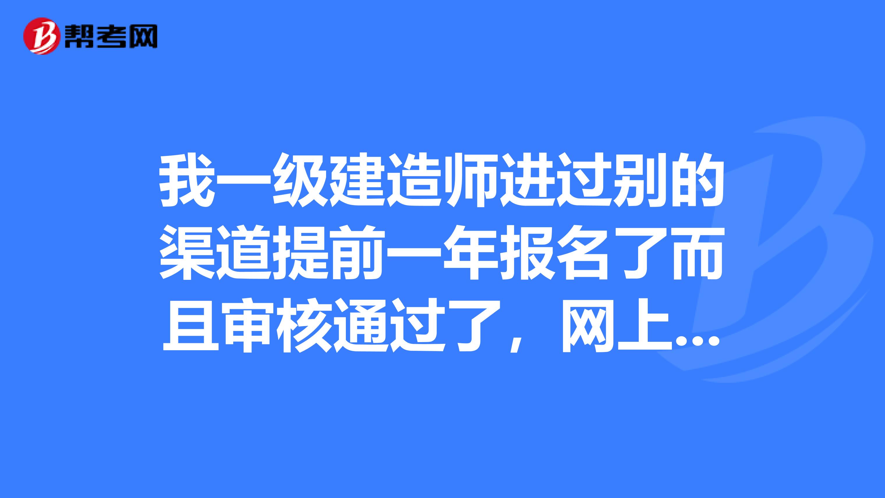我一级建造师进过别的渠道提前一年报名了而且审核通过了,网上缴费也交了,现在我不想考了,