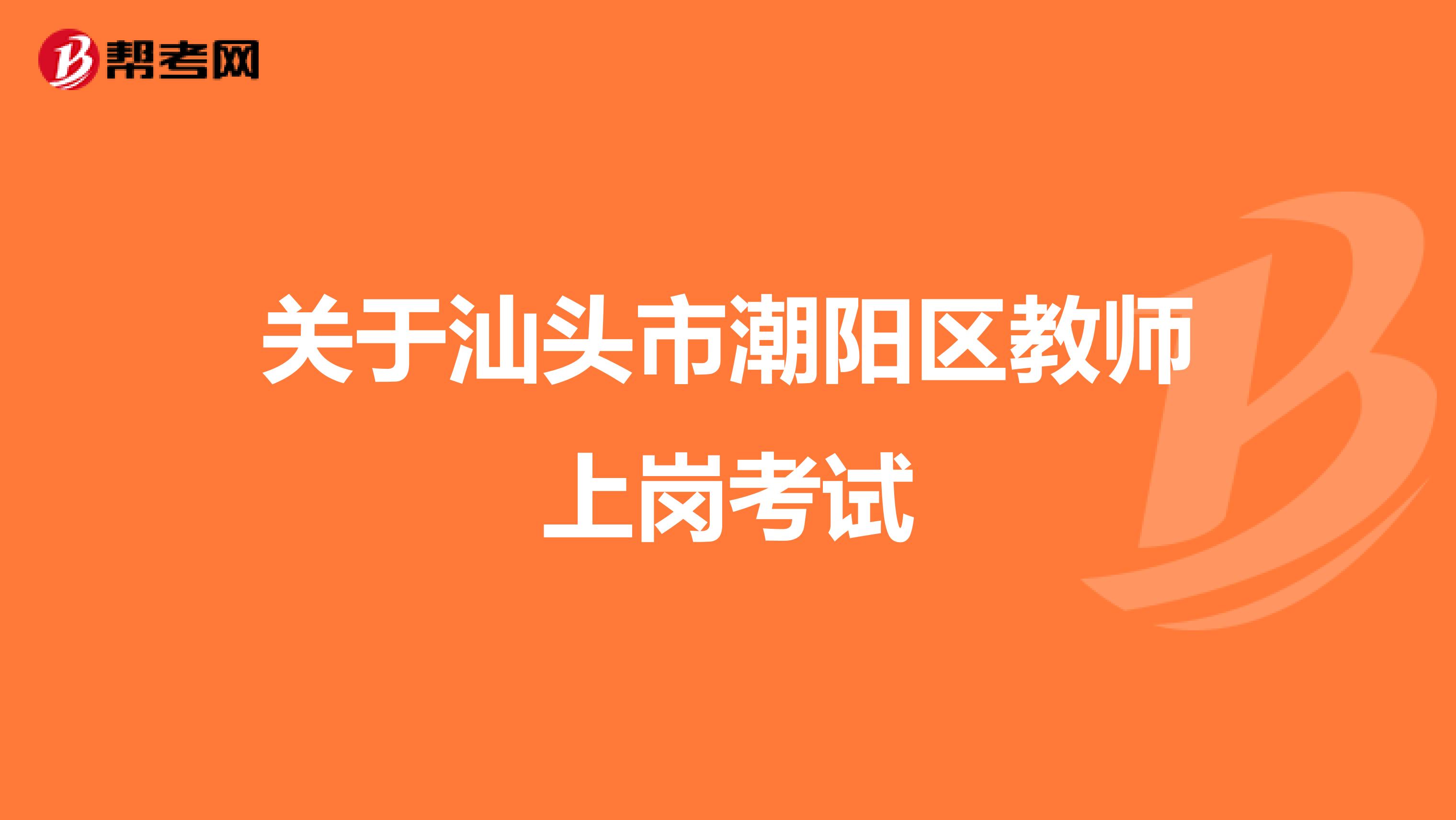 关于汕头市潮阳区教师上岗考试