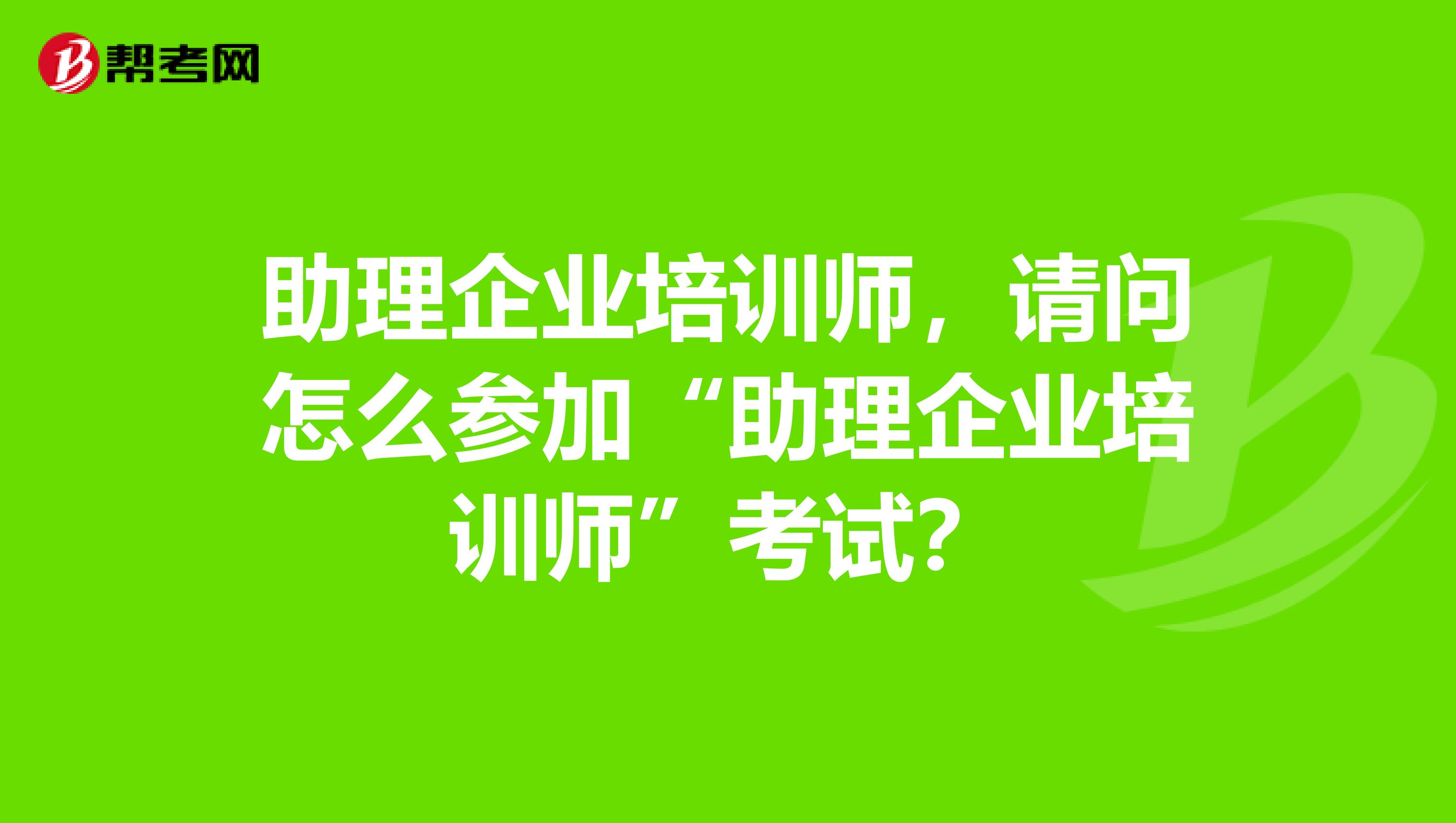 助理企业培训师,请问怎么参加“助理企业培训师”考试?