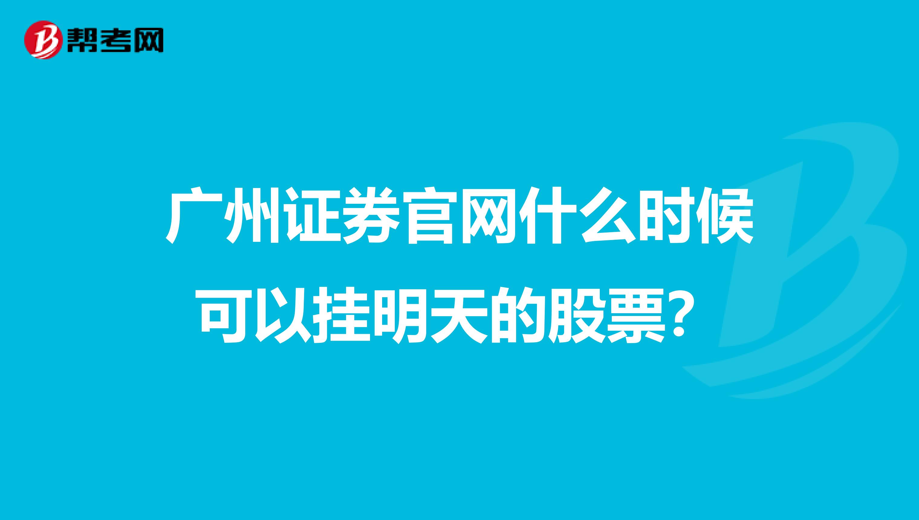广州证券官网什么时候可以挂明天的股票?