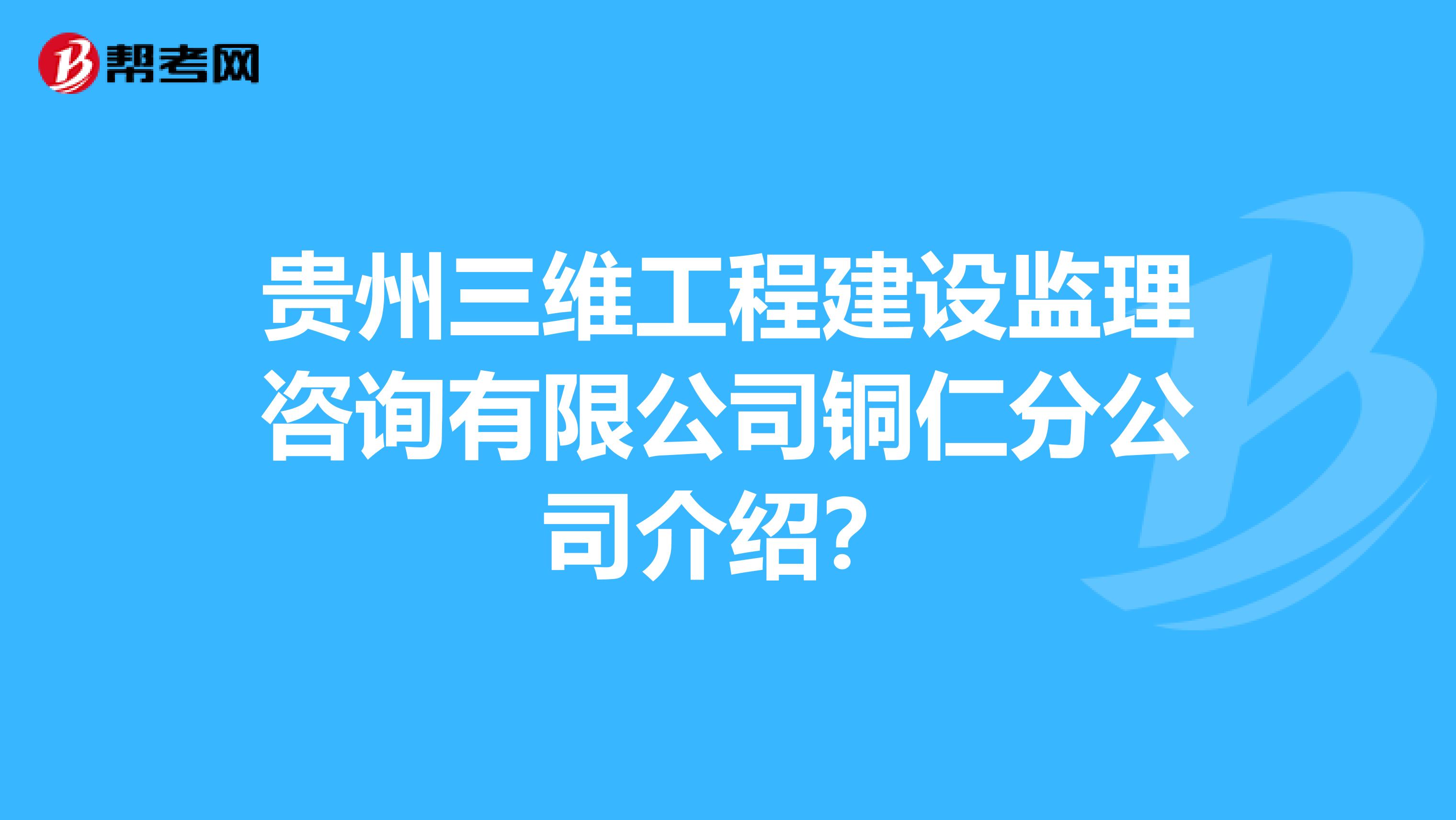 贵州三维工程建设监理咨询有限公司铜仁分公司介绍?