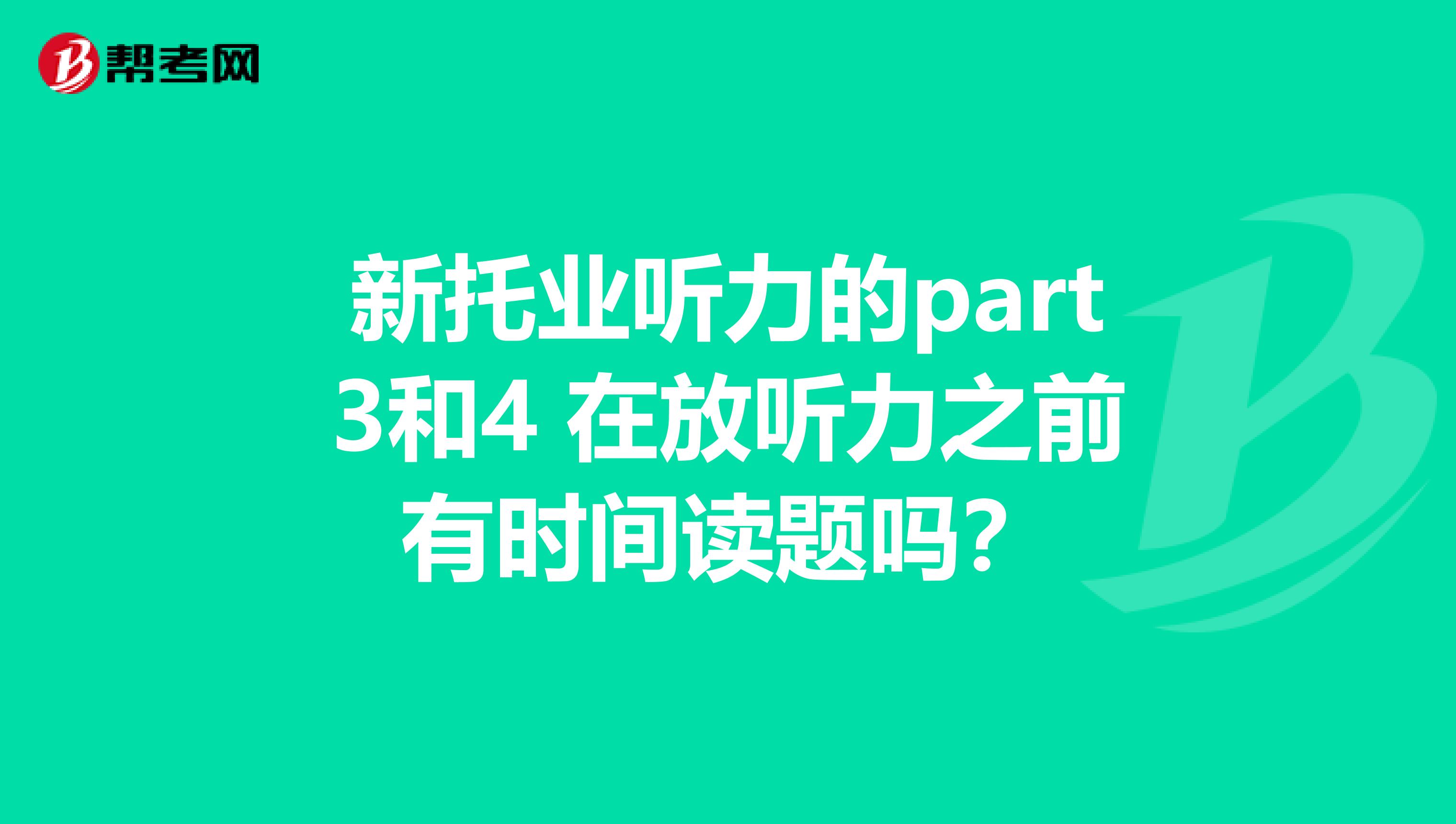 新托业听力的part3和4 在放听力之前有时间读题吗?