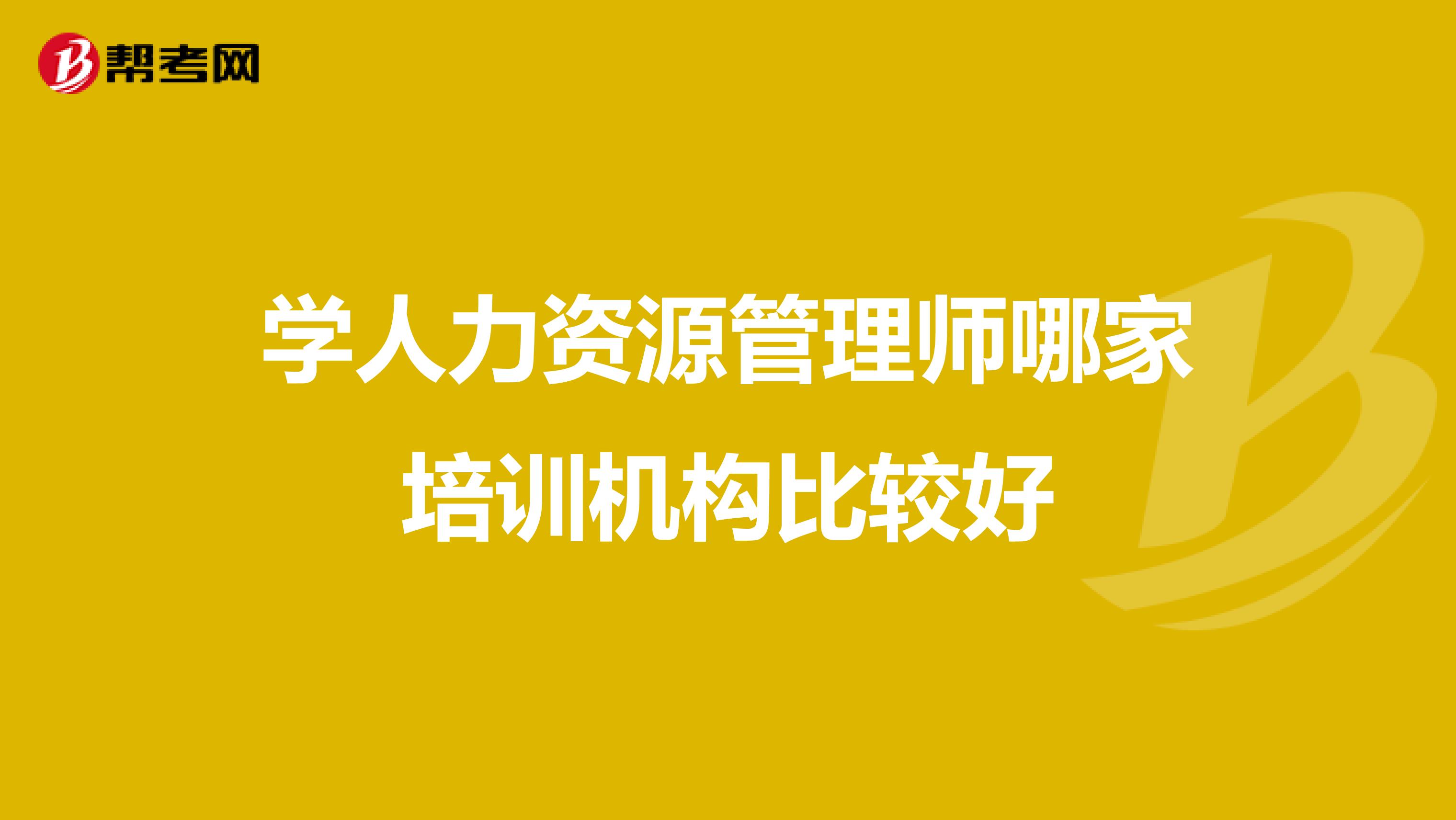 学人力资源管理师哪家培训机构比较好