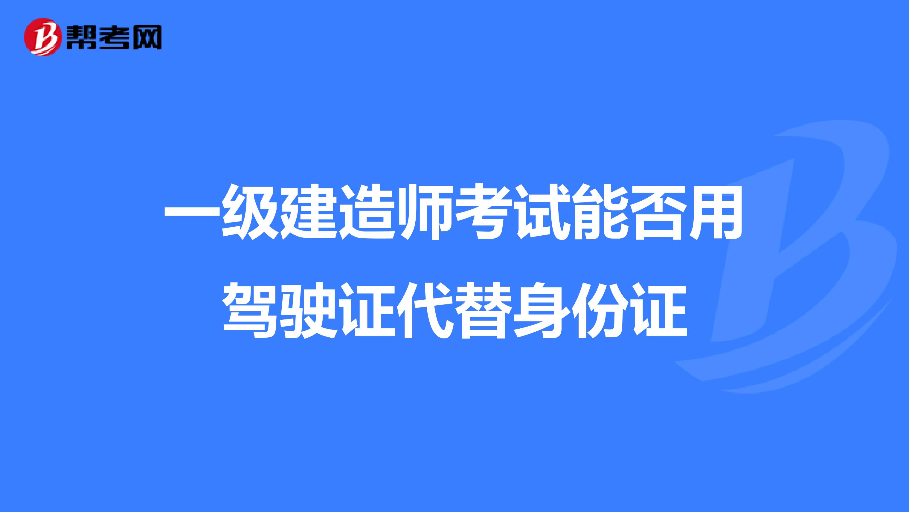 一级建造师考试能否用驾驶证代替身份证