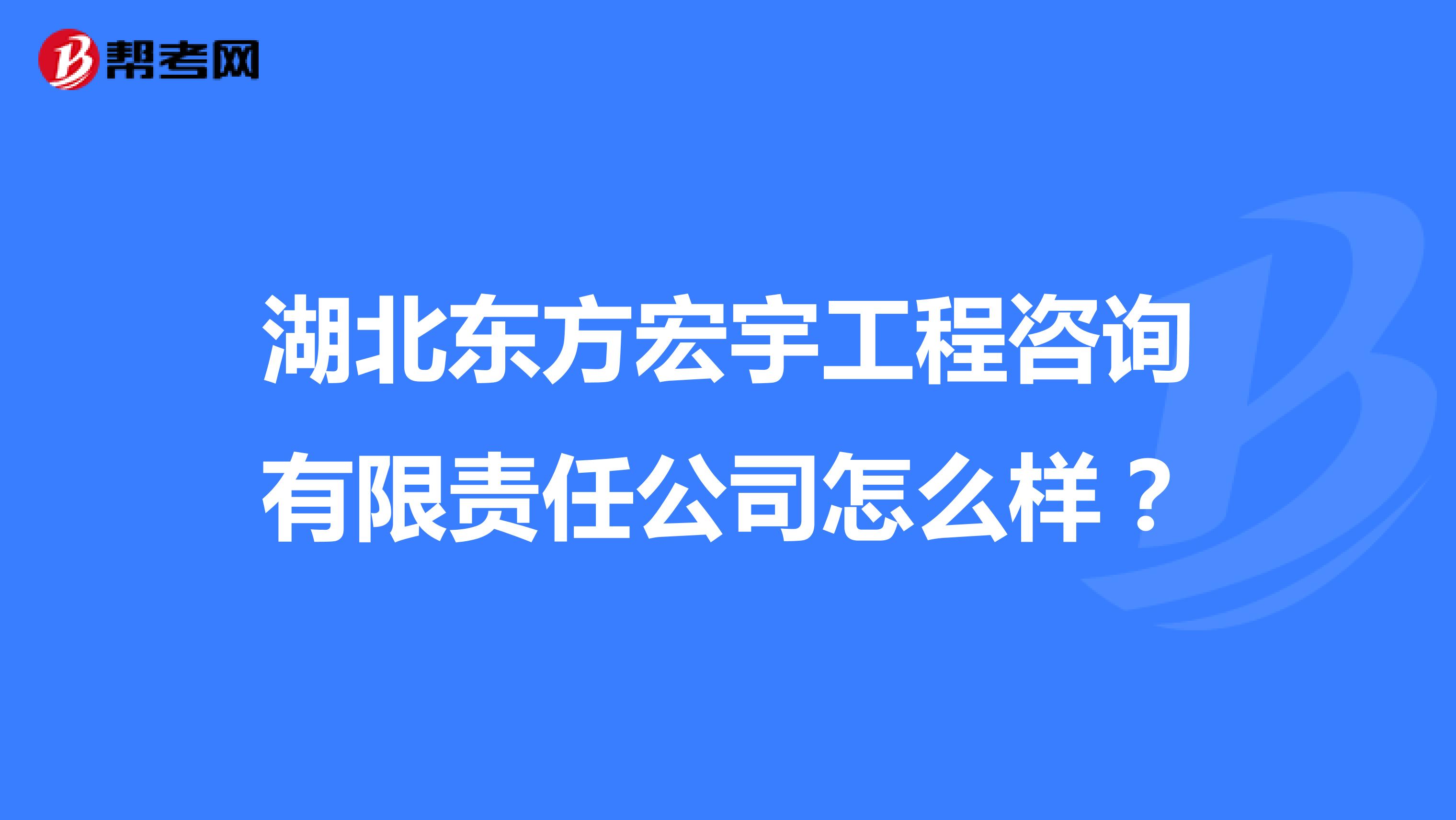 湖北东方宏宇工程咨询有限责任公司怎么样？