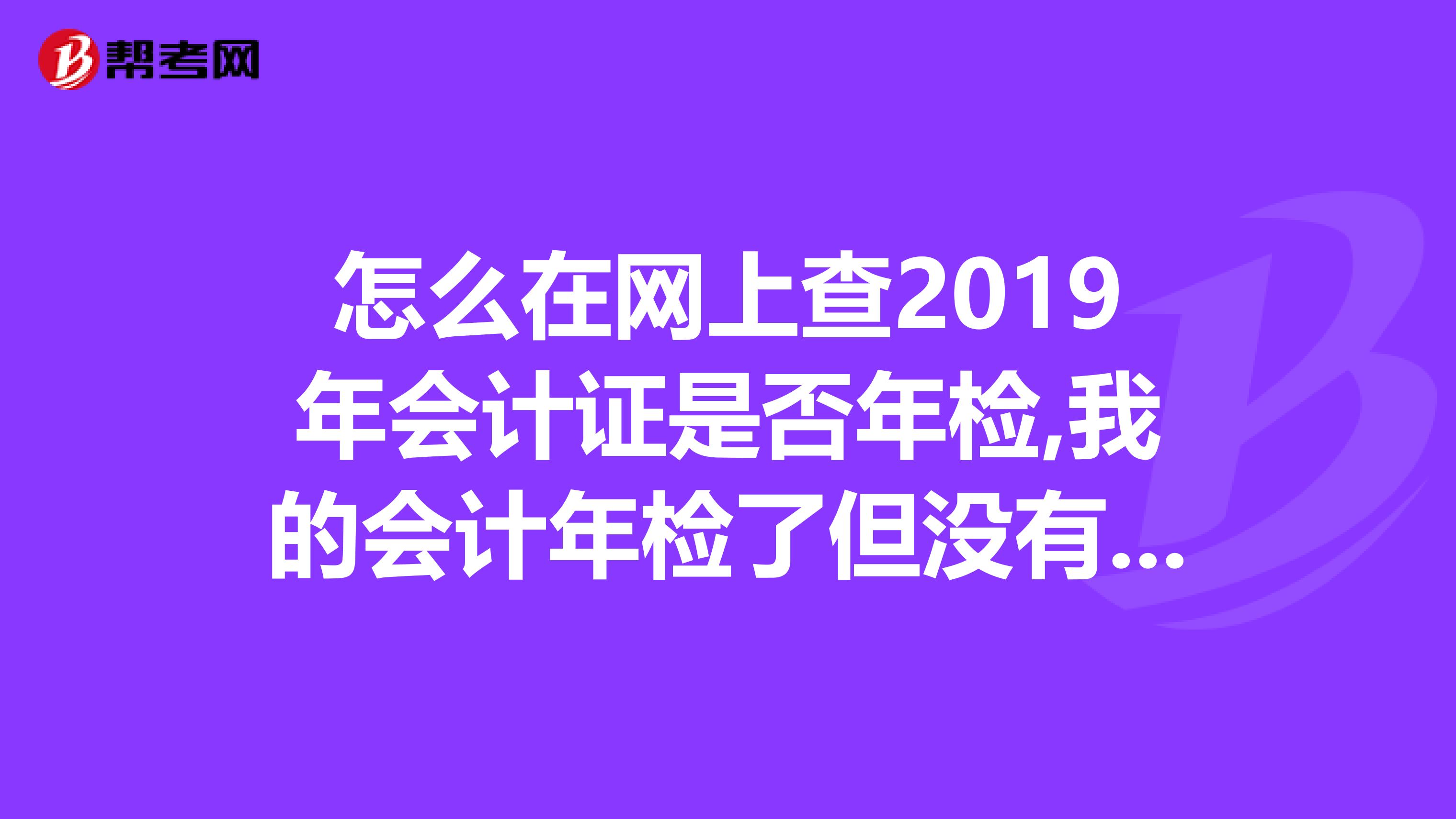 怎么在网上查2019年会计证是否年检,我的会计年检了但没有盖章.
