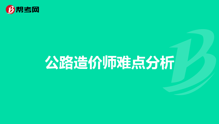 公路造价师难点分析