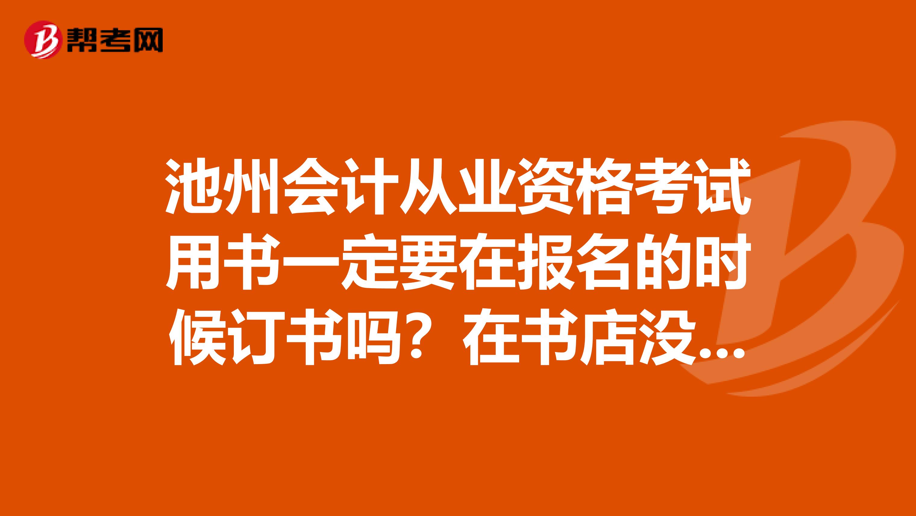 池州会计从业资格考试用书一定要在报名的时候订书吗?在书店没的卖吗?