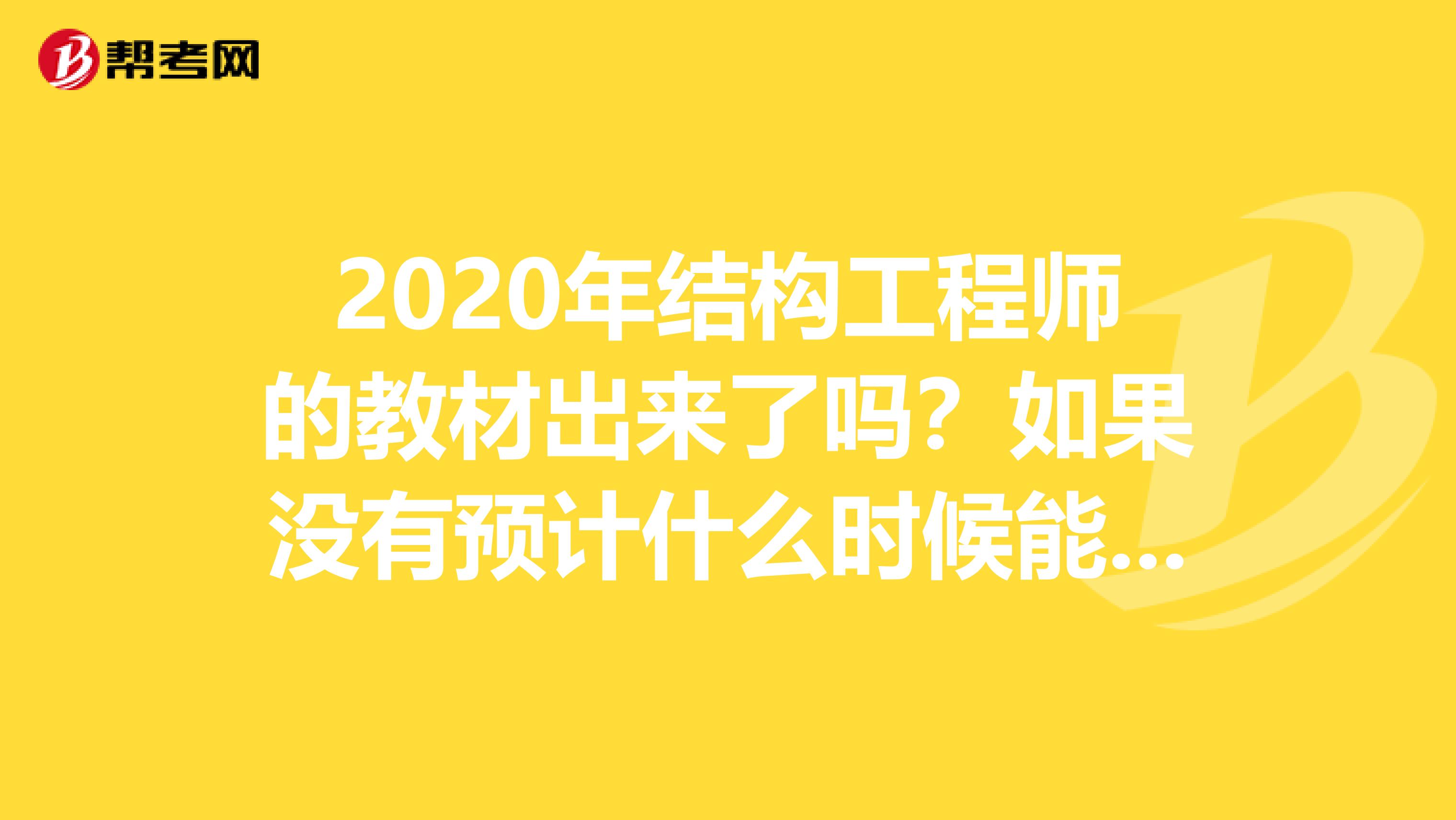 2020年结构工程师的教材出来了吗？如果没有预计什么时候能出来呢？等着看呢