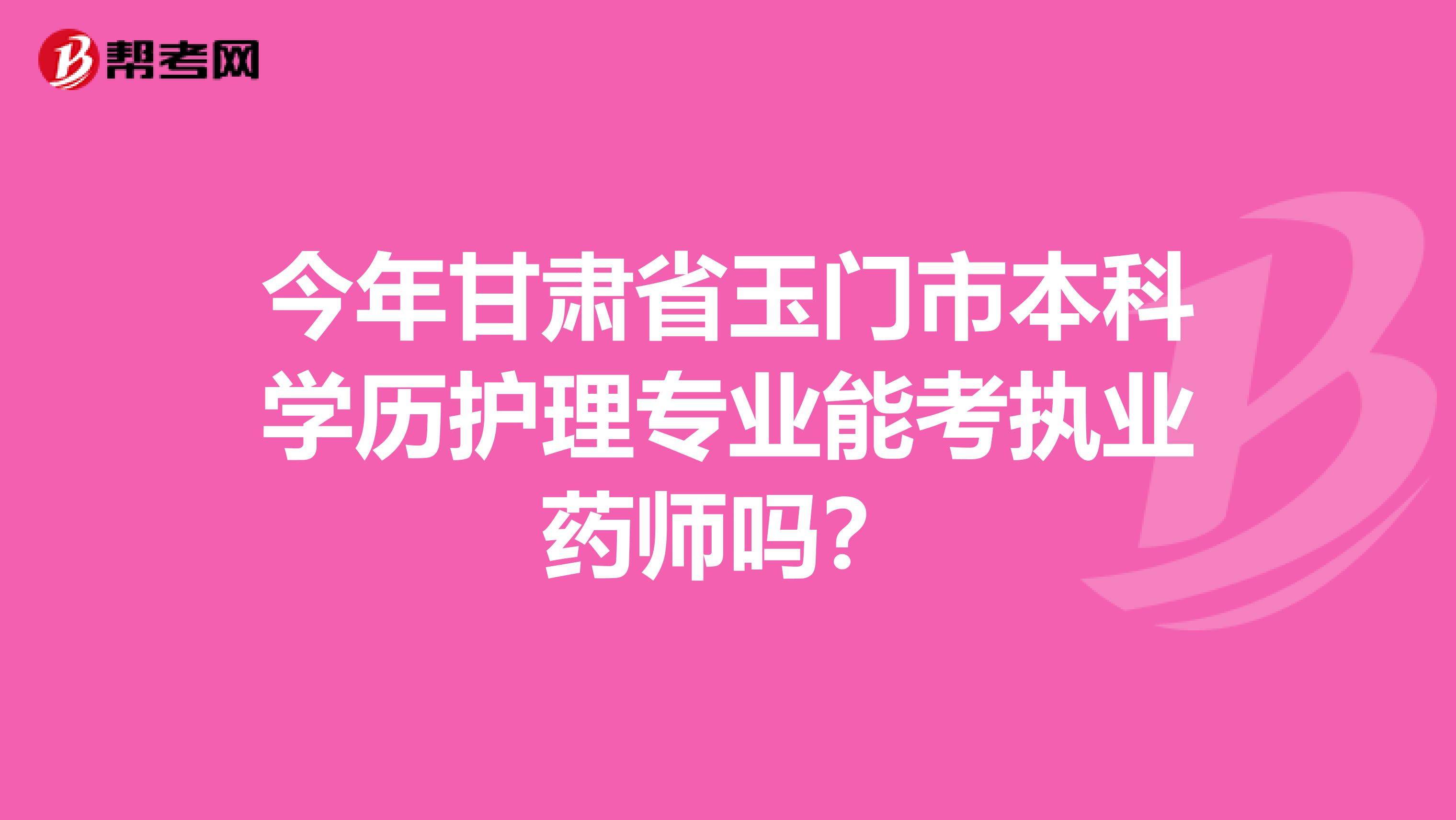 今年甘肃省玉门市本科学历护理专业能考执业药师吗?