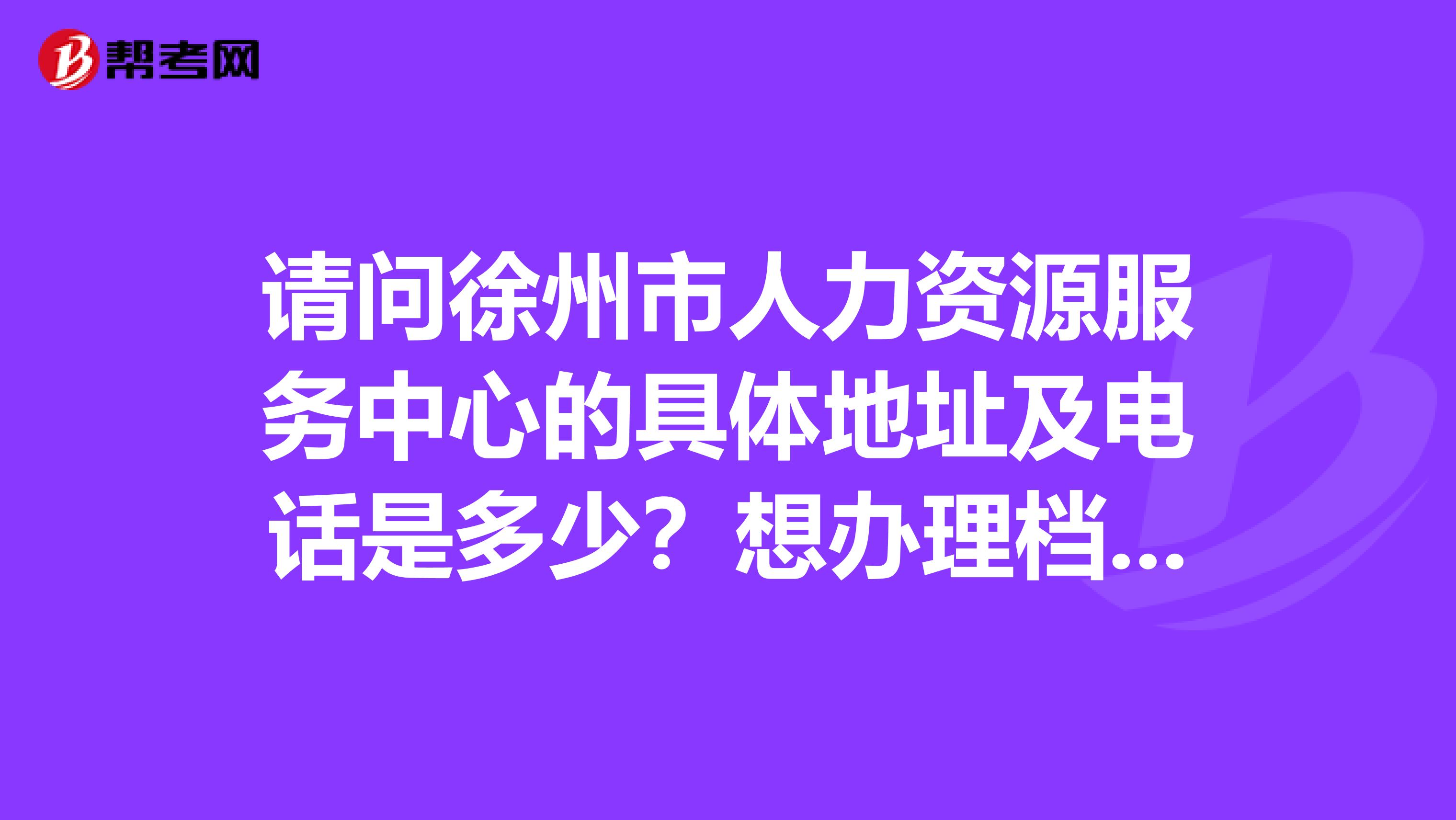 请问徐州市人力资源服务中心的具体地址及电话是多少?想办理档案相关事情。