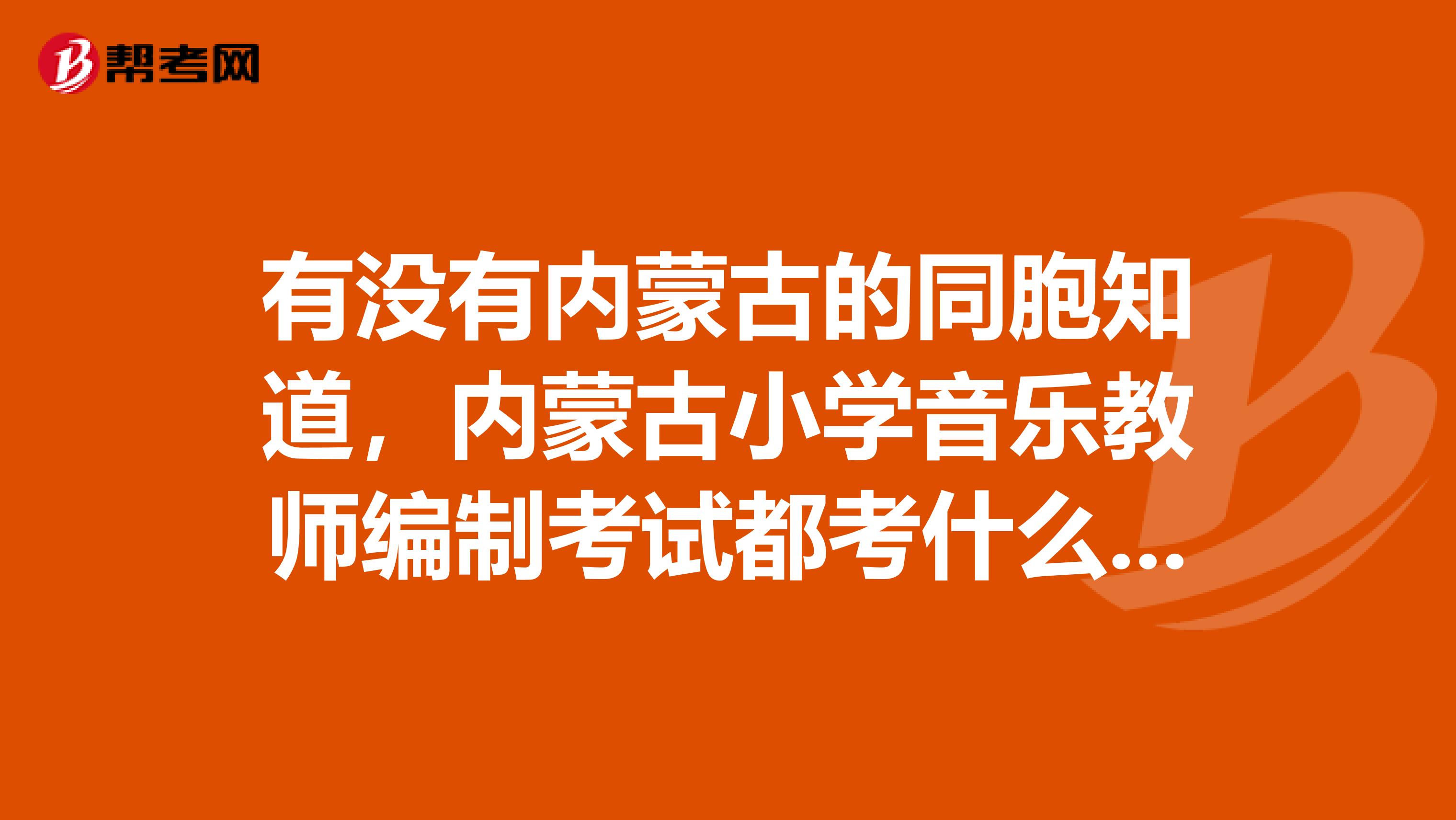 有没有内蒙古的同胞知道,内蒙古小学音乐教师编制考试都考什么啊?