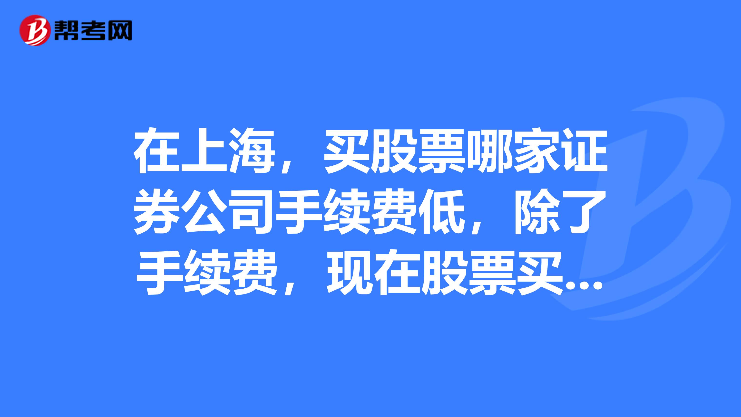 在上海，买股票哪家证券公司手续费低，除了手续费，现在股票买卖的时候都要交什么费用啊，比例多少