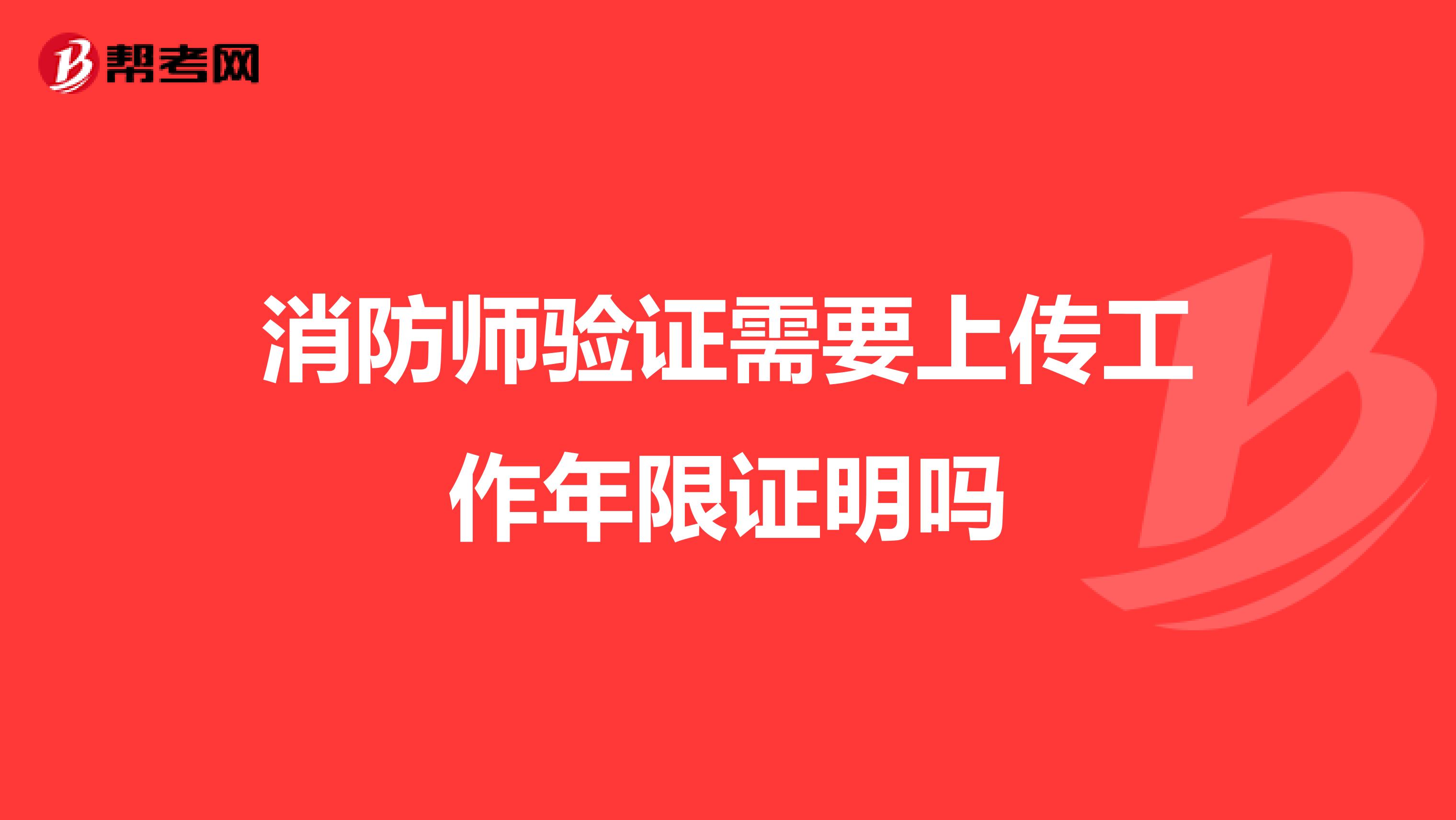 消防师验证需要上传工作年限证明吗