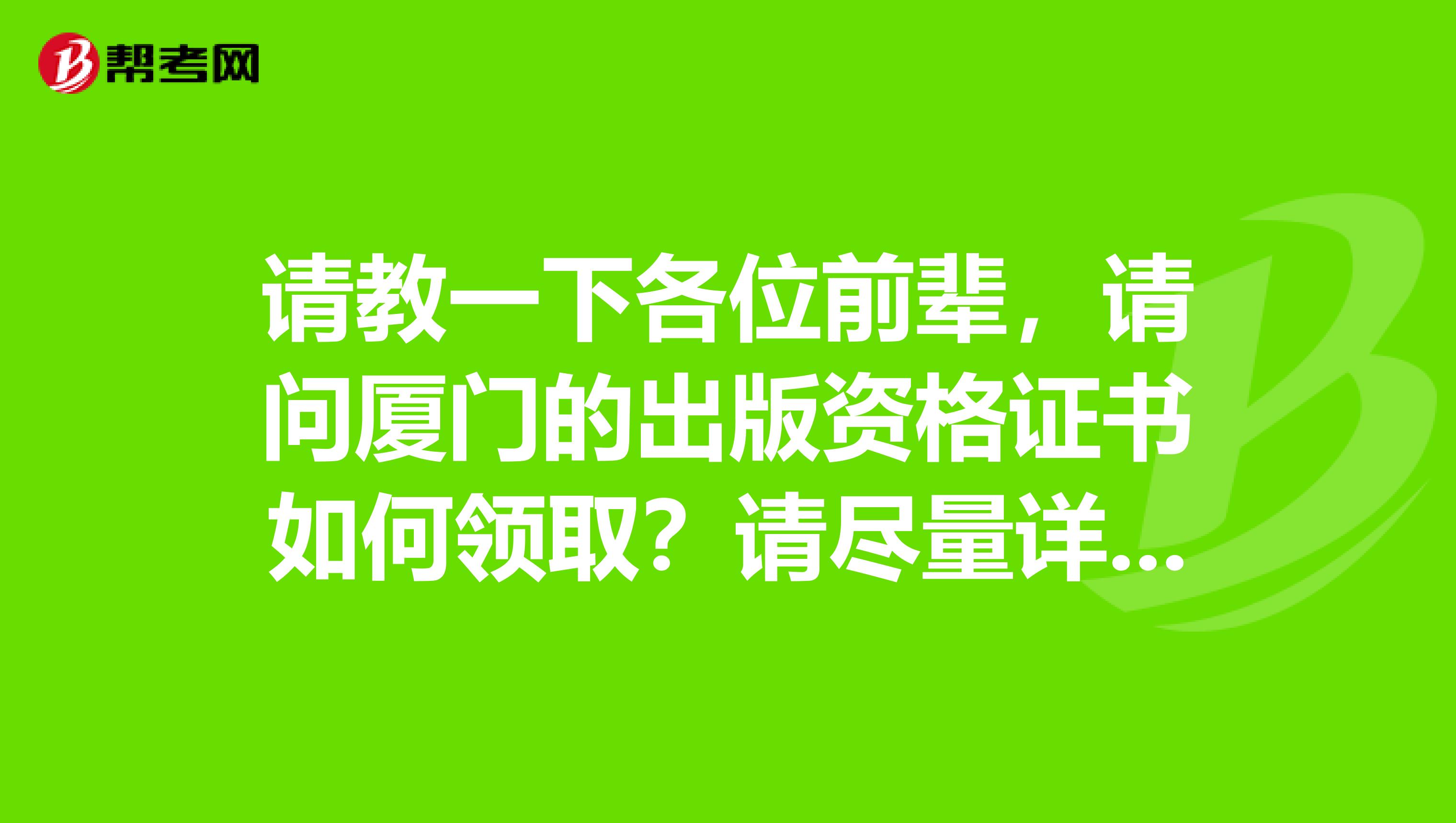 请教一下各位前辈,请问厦门的出版资格证书如何领取?请尽量详细,不胜感激