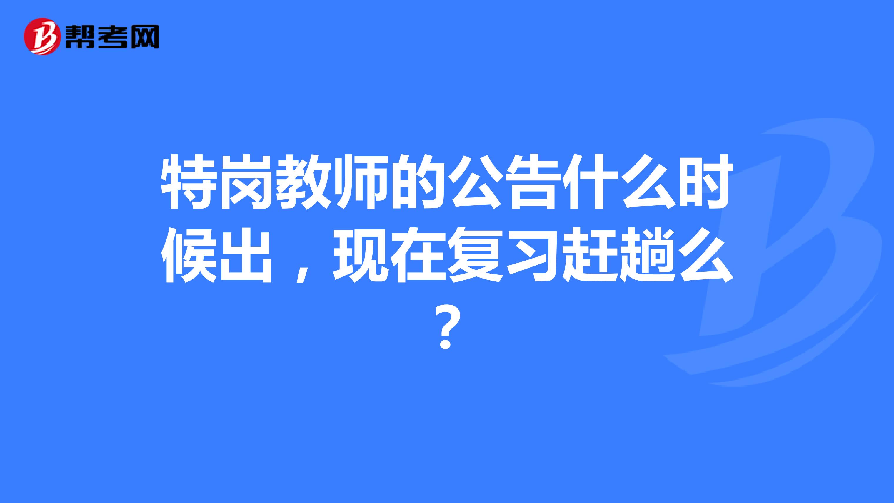 特岗教师的公告什么时候出，现在复习赶趟么？