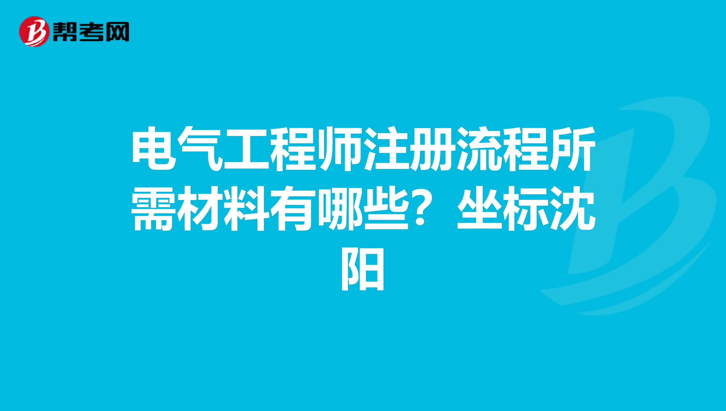 電氣工程師注冊流程所需材料有哪些？坐標沈陽
