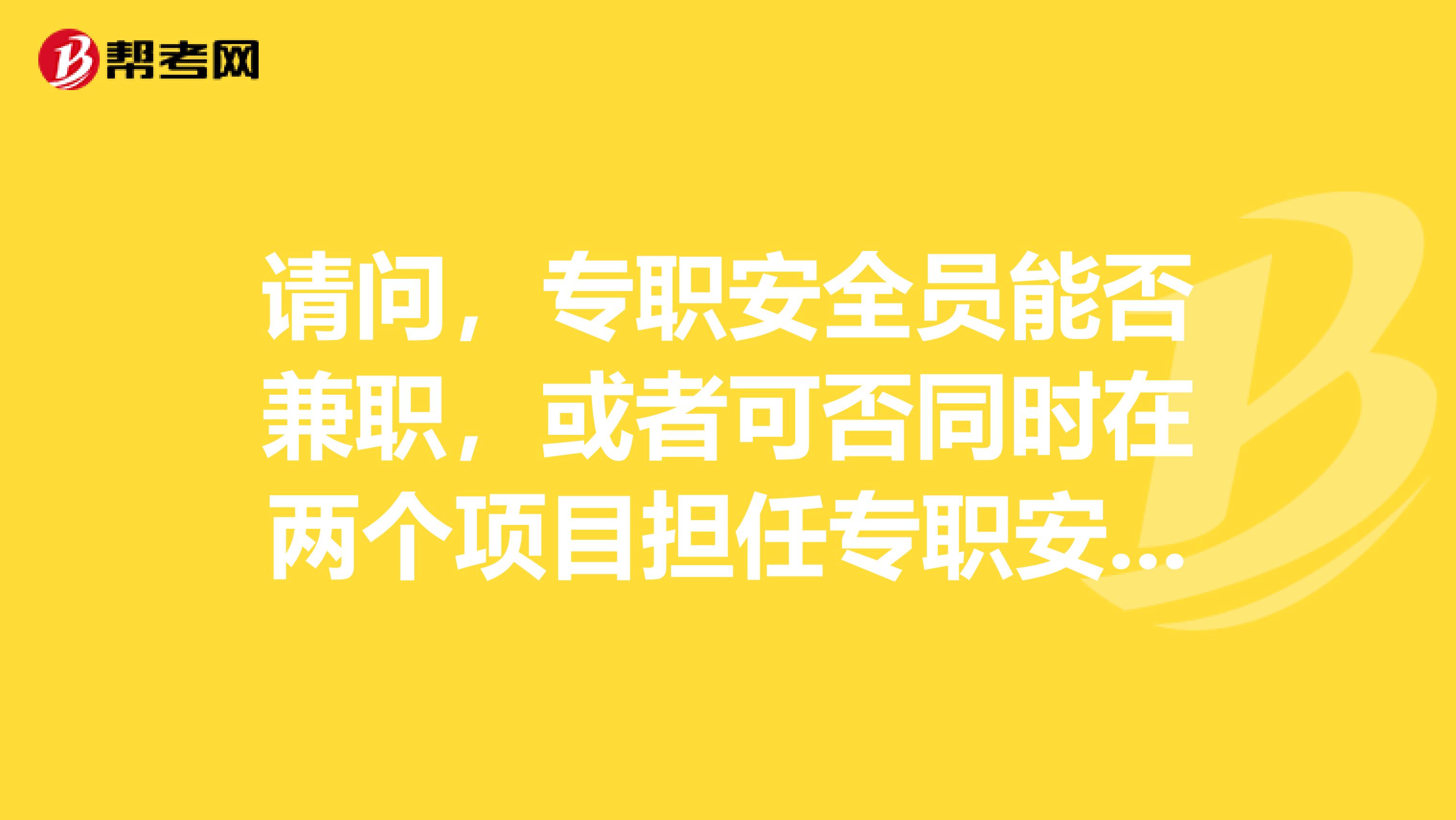 请问，专职安全员能否兼职，或者可否同时在两个项目担任专职安全员。安全员和专职安全员有什么区别？