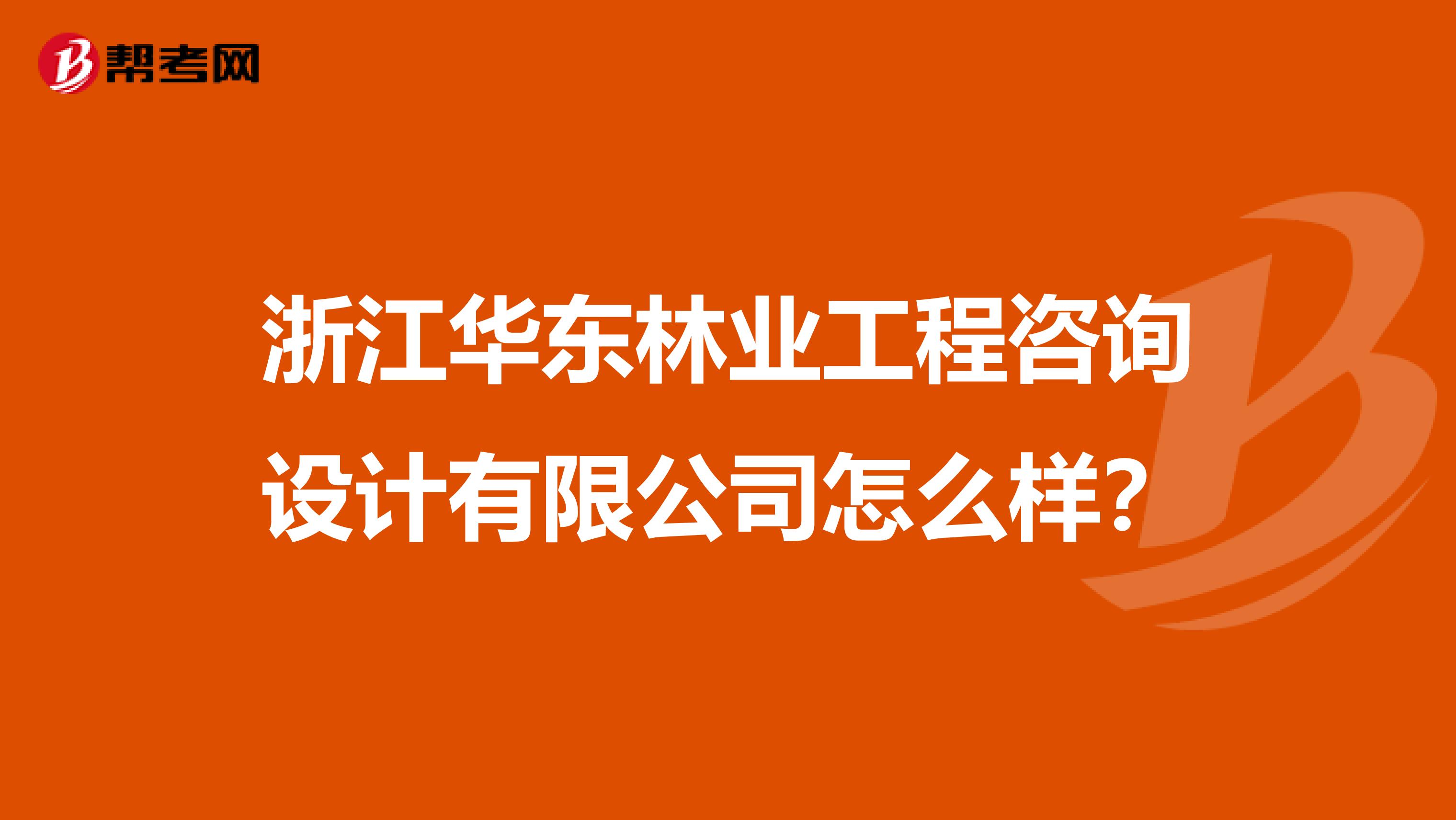 浙江华东林业工程咨询设计有限公司怎么样?