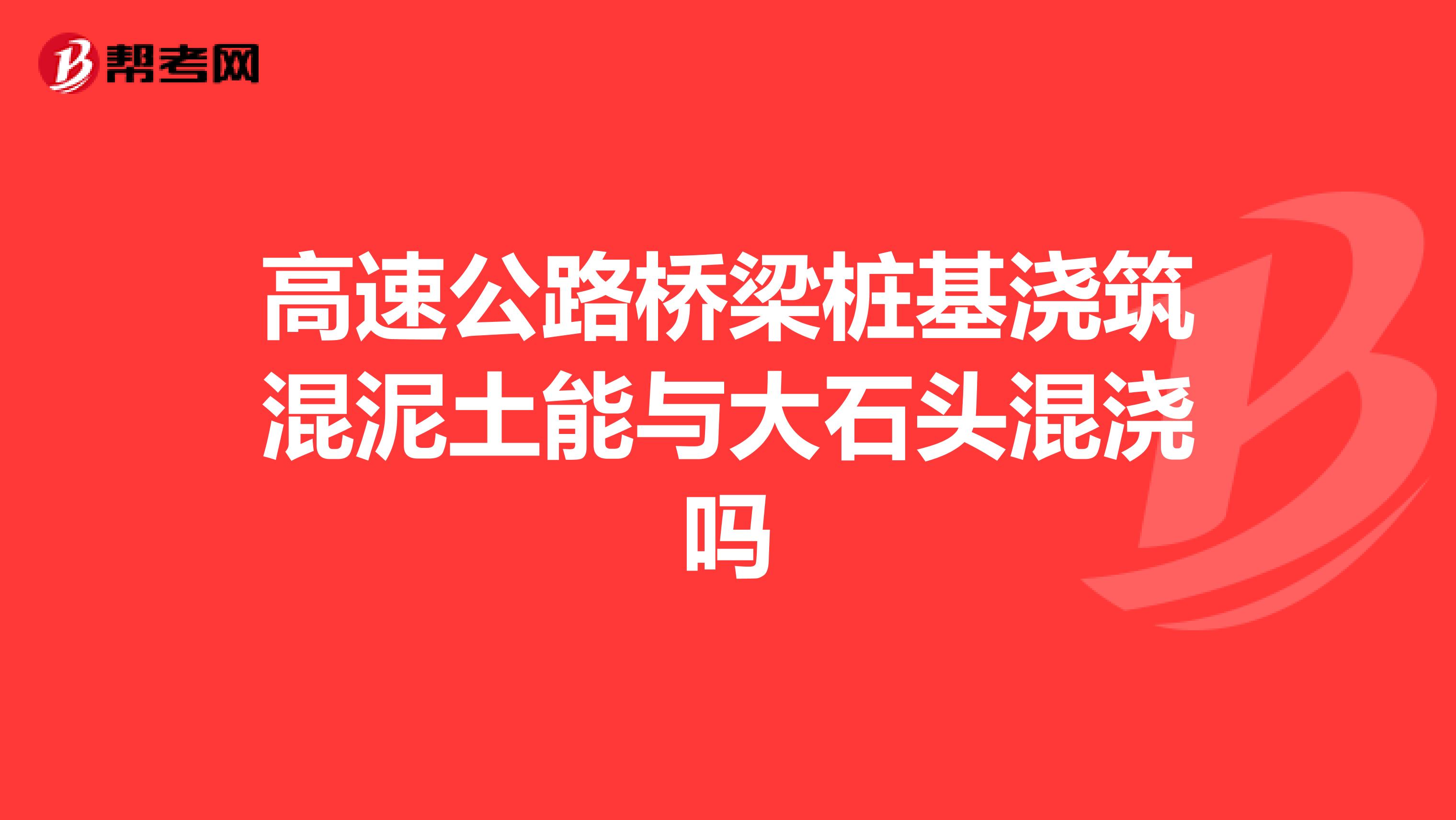 高速公路桥梁桩基浇筑混泥土能与大石头混浇吗