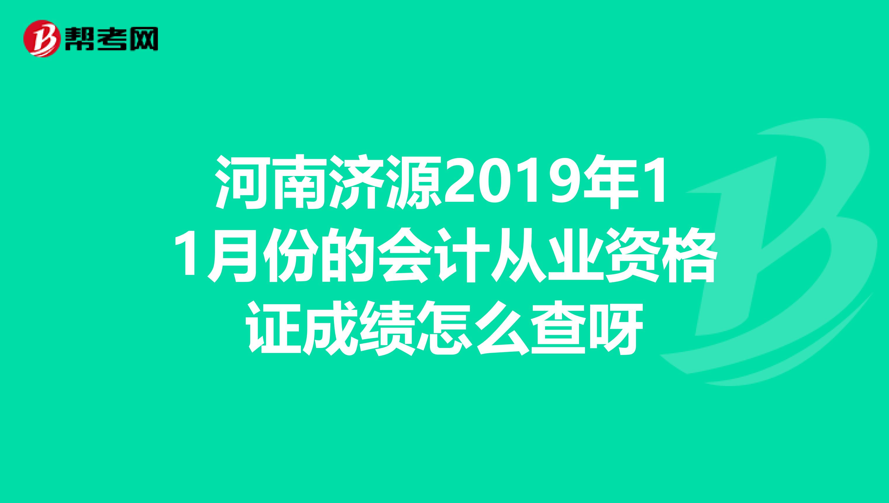 河南济源2019年11月份的会计从业资格证成绩怎么查呀