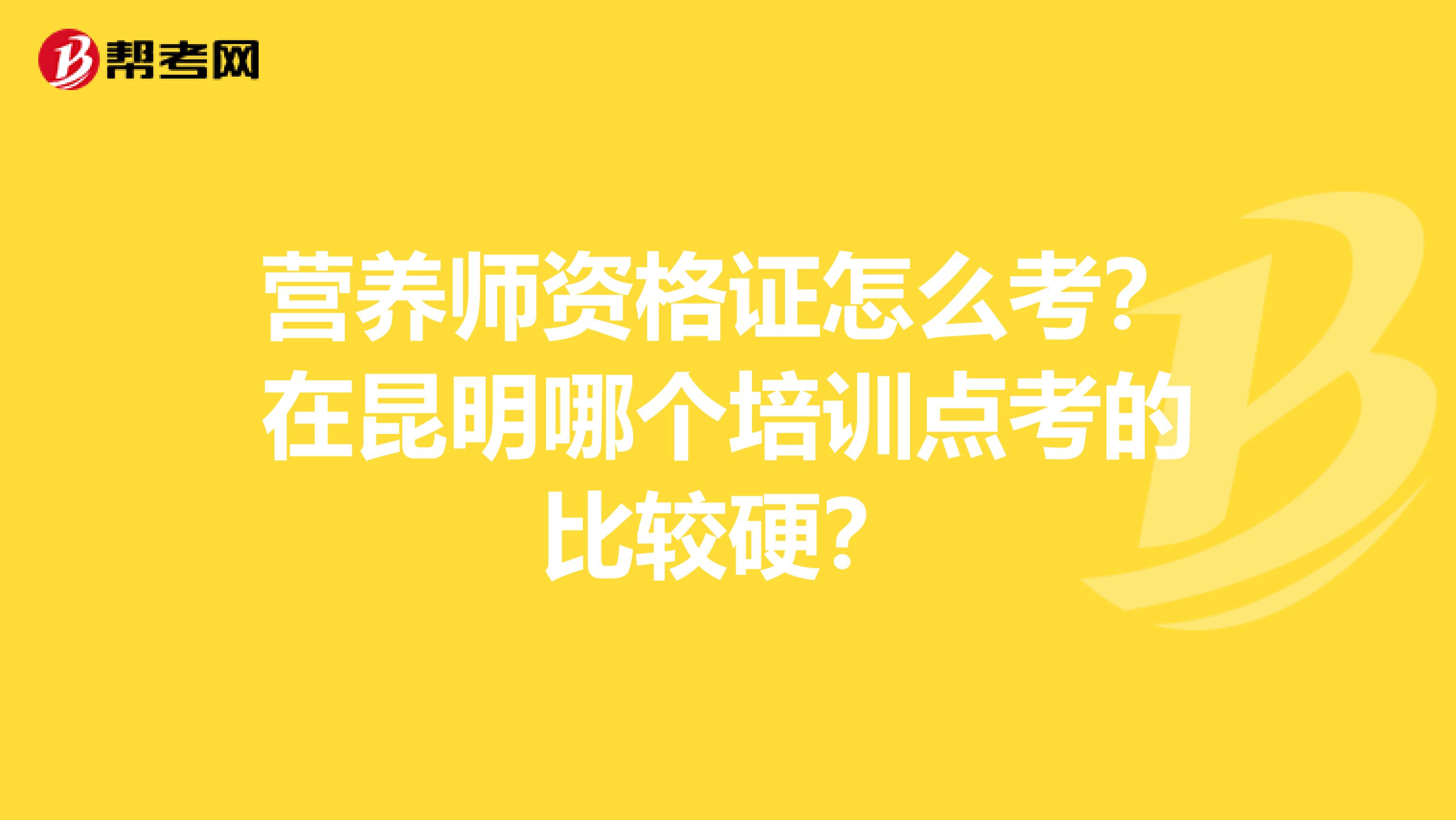 营养师资格证怎么考?在昆明哪个培训点考的比较硬?
