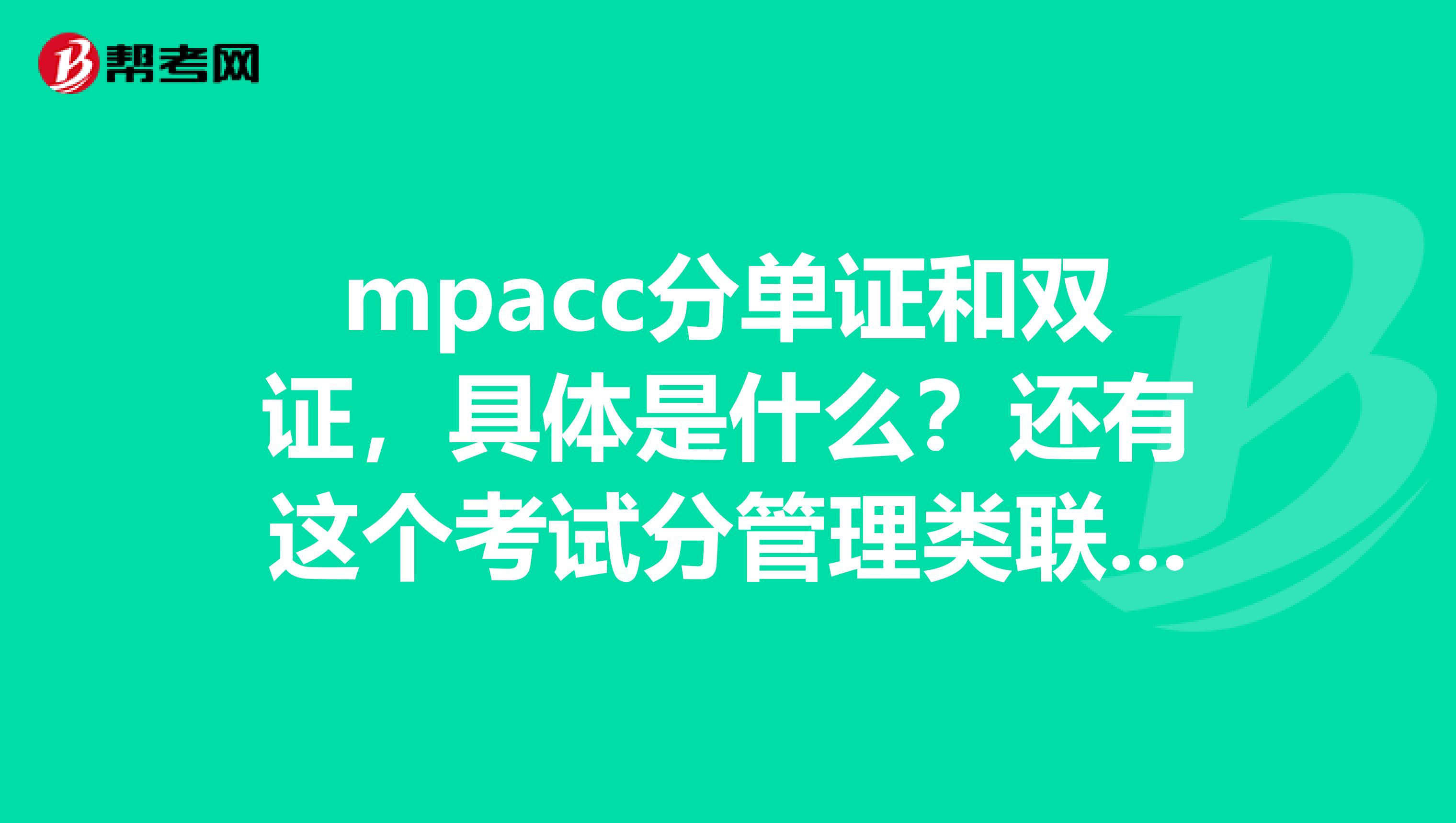 mpacc分单证和双证，具体是什么？还有这个考试分管理类联考和全国联考，这又是怎么回事？希望大家为