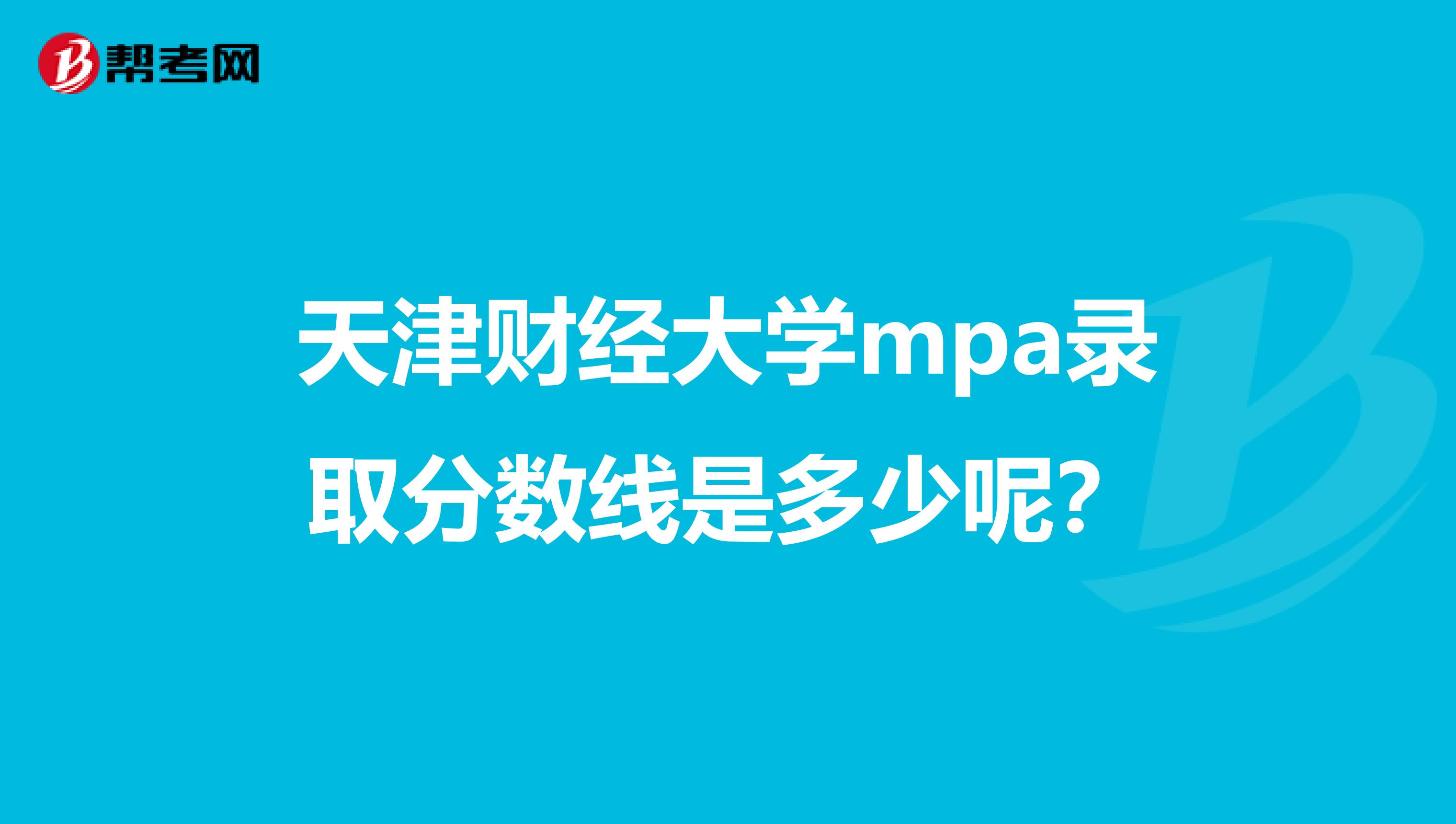 天津财经大学mpa录取分数线是多少呢？