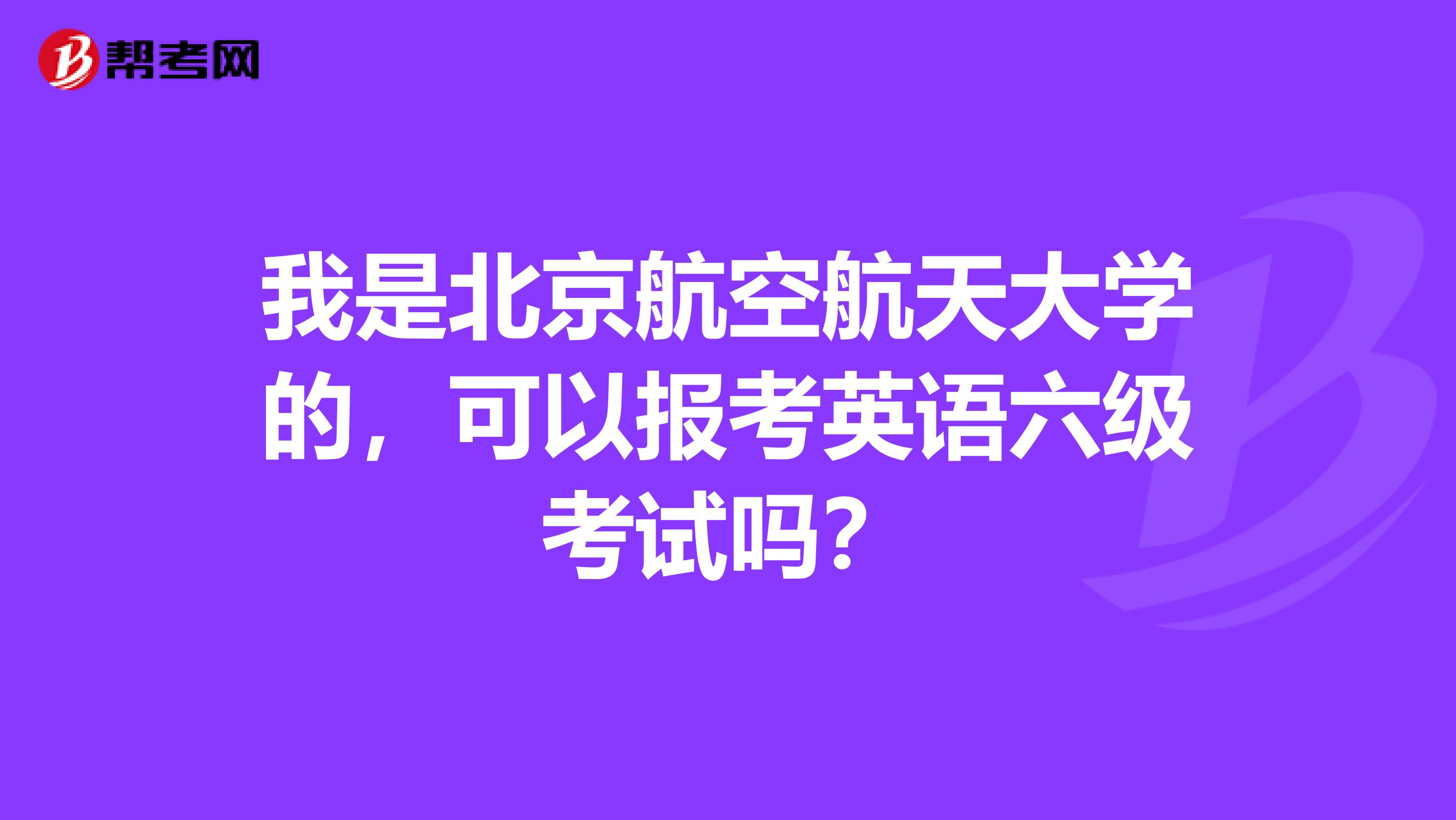 我是北京航空航天大学的,可以报考英语六级考试吗?