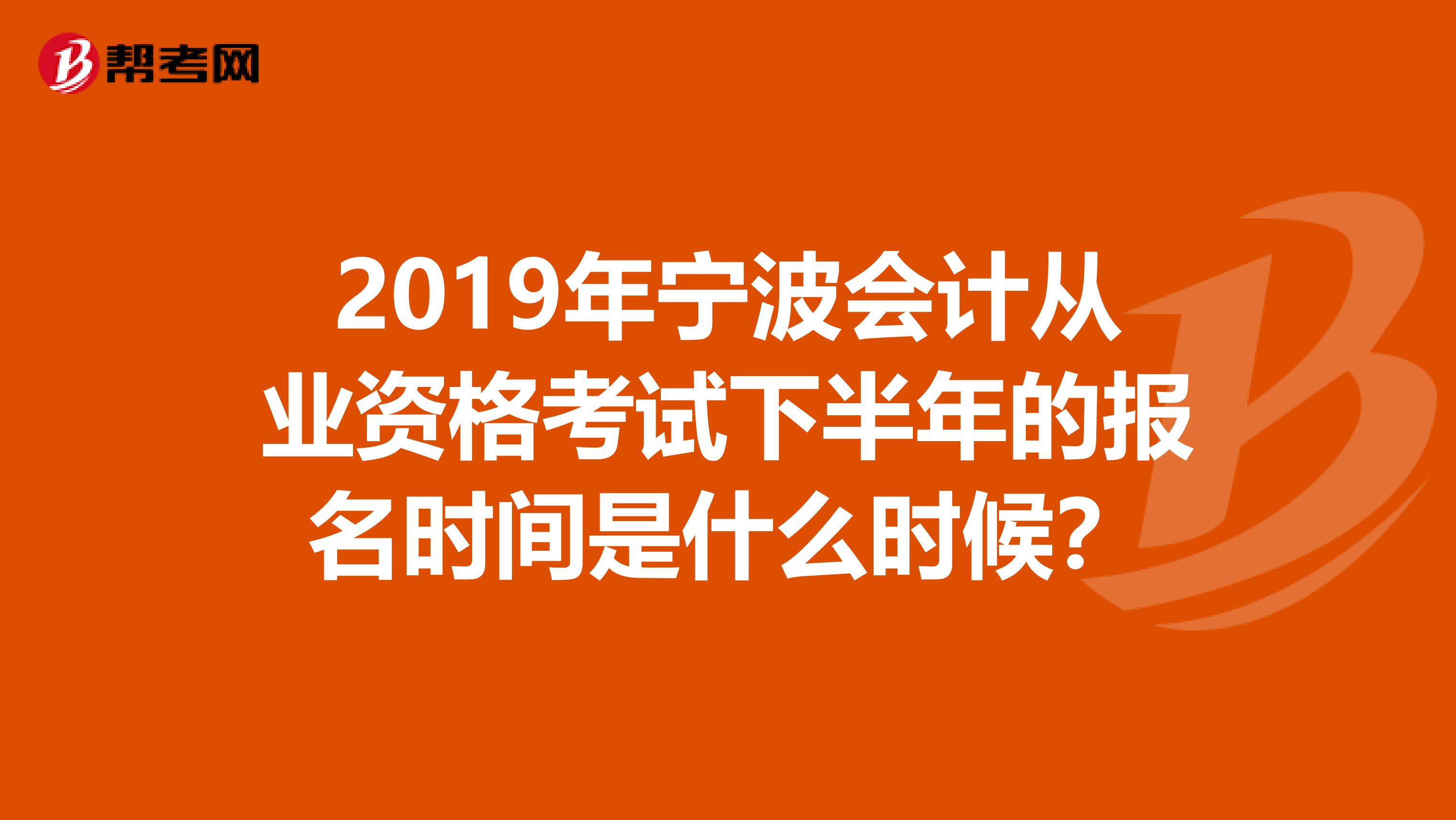 2019年宁波会计从业资格考试下半年的报名时间是什么时候?