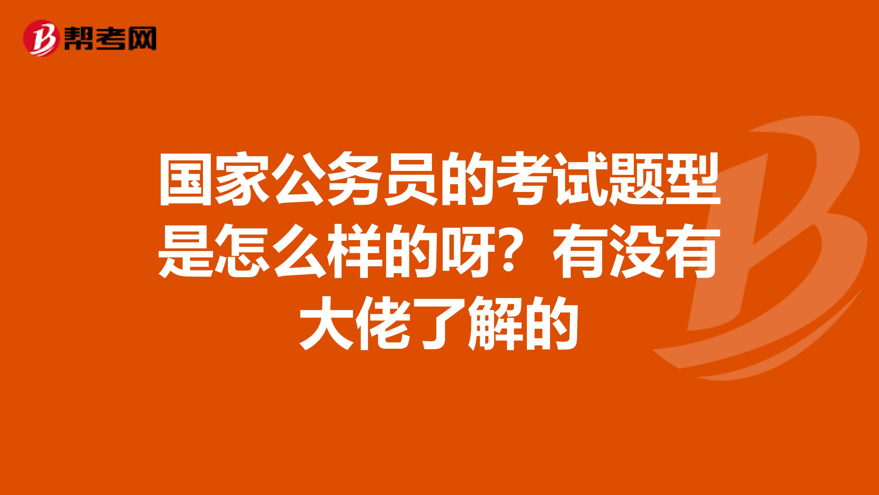 国家公务员的考试题型是怎么样的呀？有没有大佬了解的