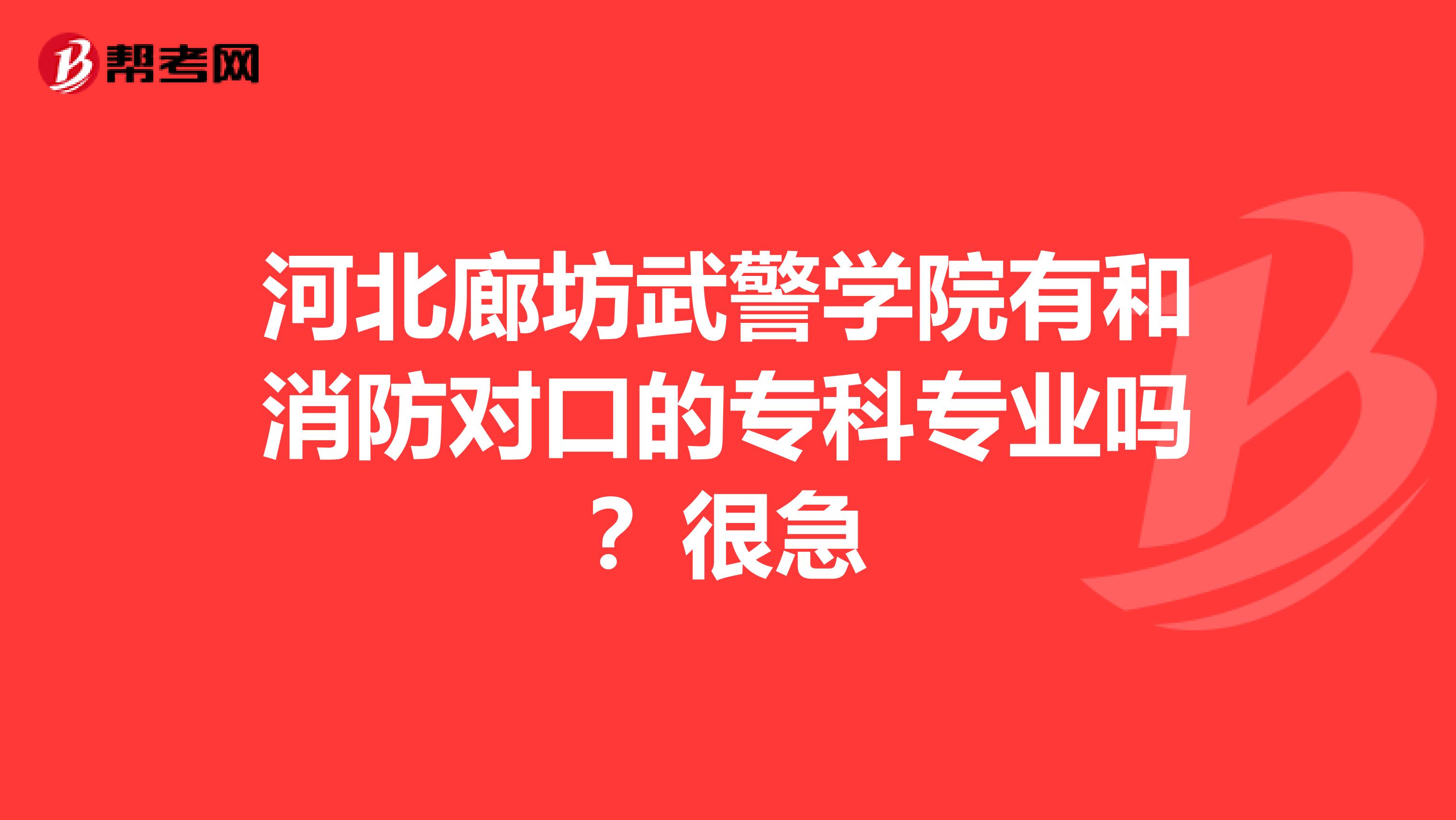 河北廊坊武警学院有和消防对口的专科专业吗?很急