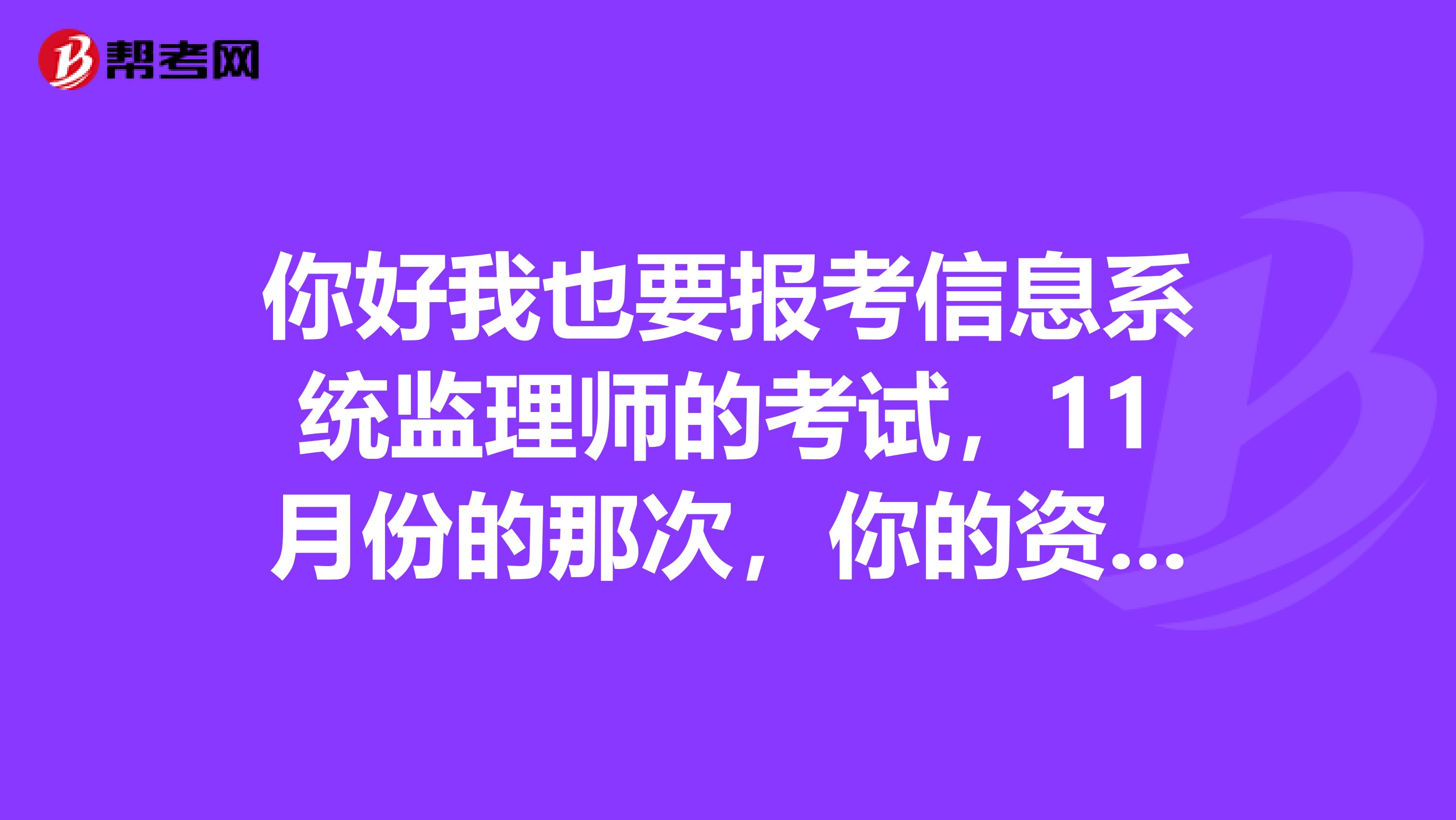 你好我也要报考信息系统监理师的考试，11月份的那次，你的资料也发份给我好吗？chanfist163.com谢谢