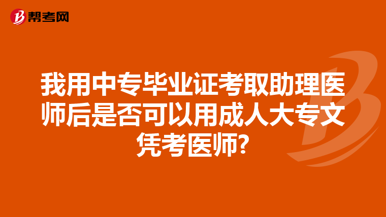我用中专毕业证考取助理医师后是否可以用成人大专文凭考医师?