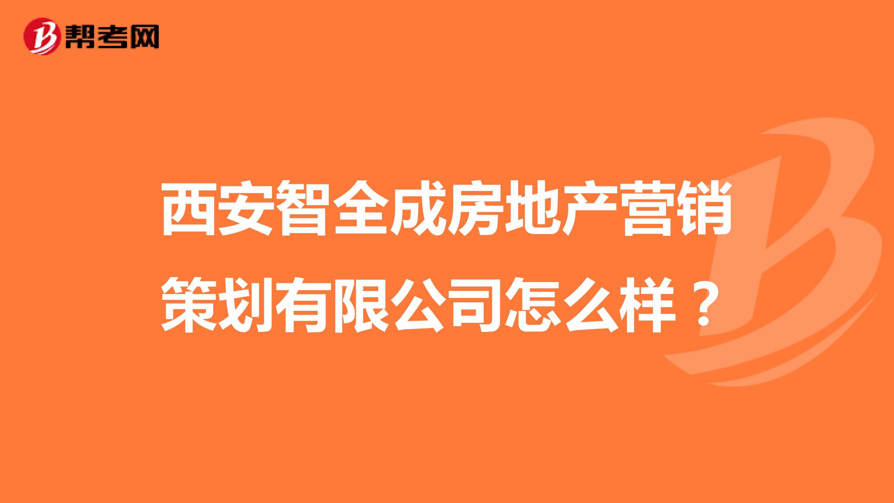 西安智全成房地产营销策划有限公司怎么样？