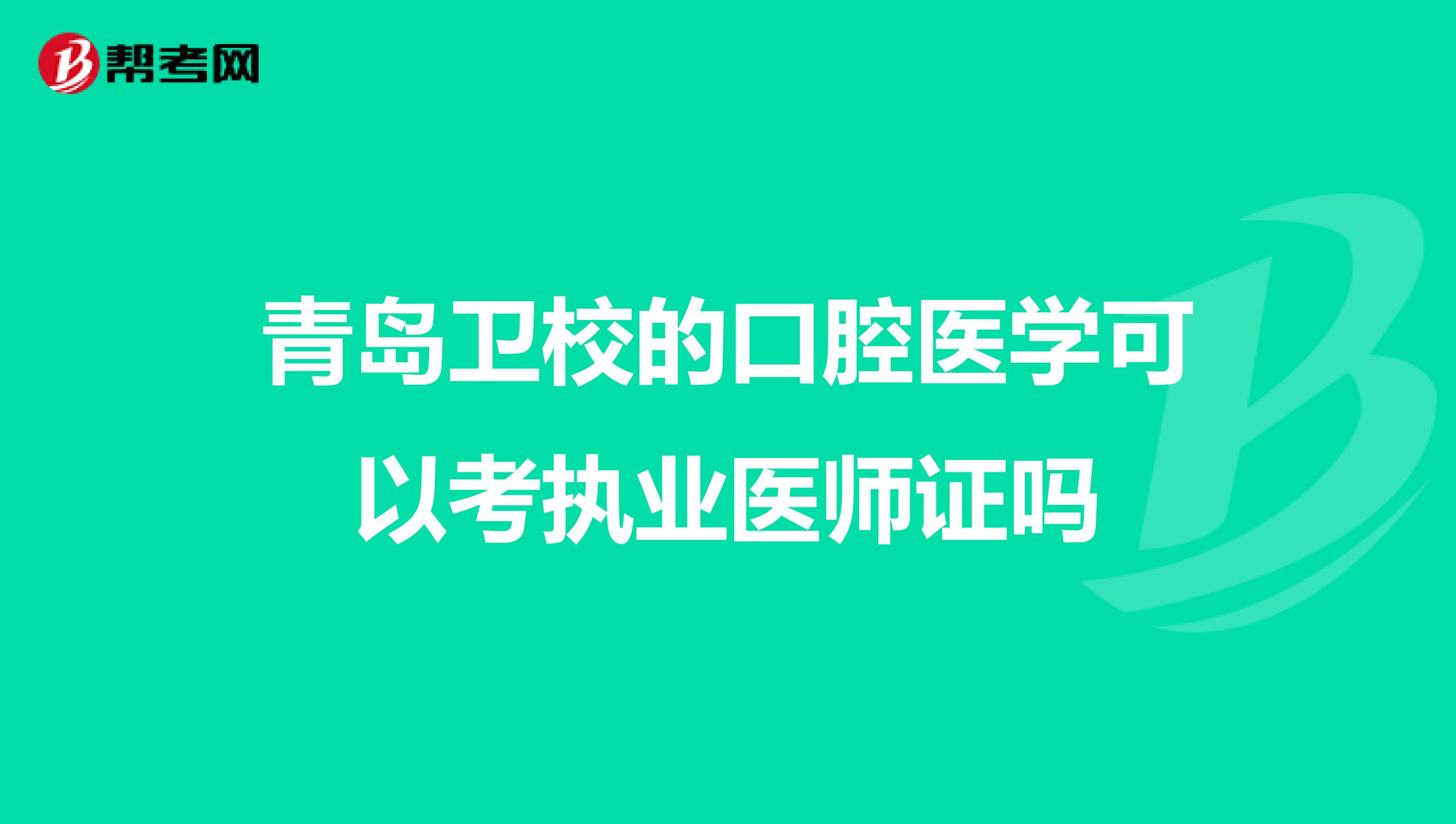 青岛卫校的口腔医学可以考执业医师证吗