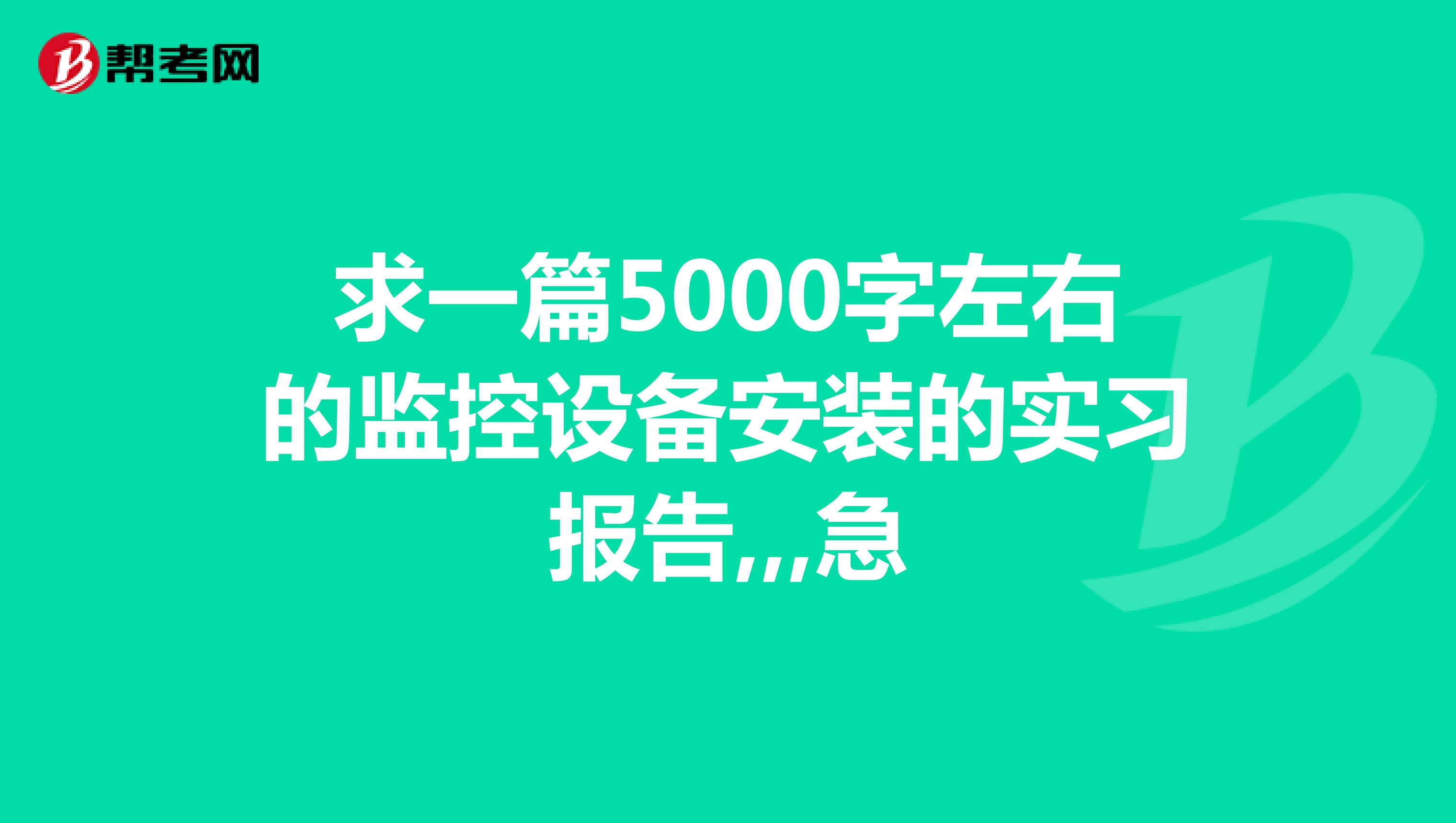 求一篇5000字左右的监控设备安装的实习报告,,,急