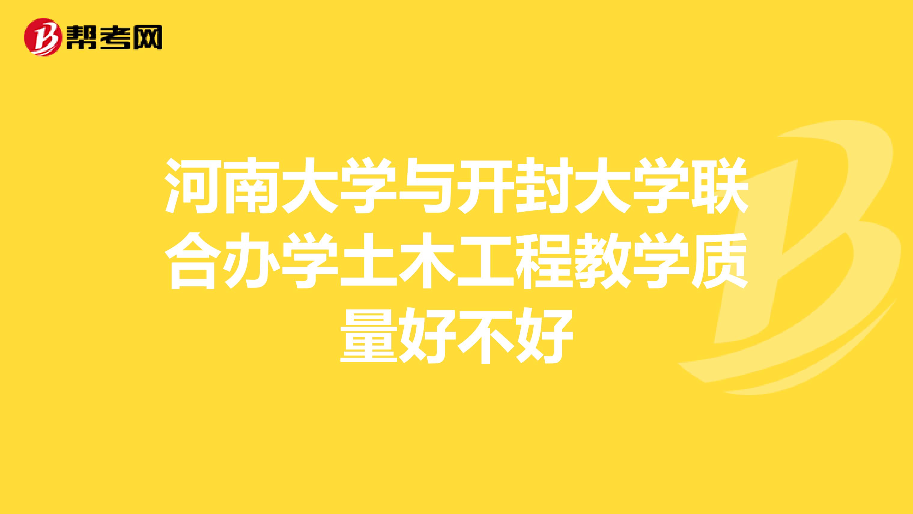河南大学与开封大学联合办学土木工程教学质量好不好