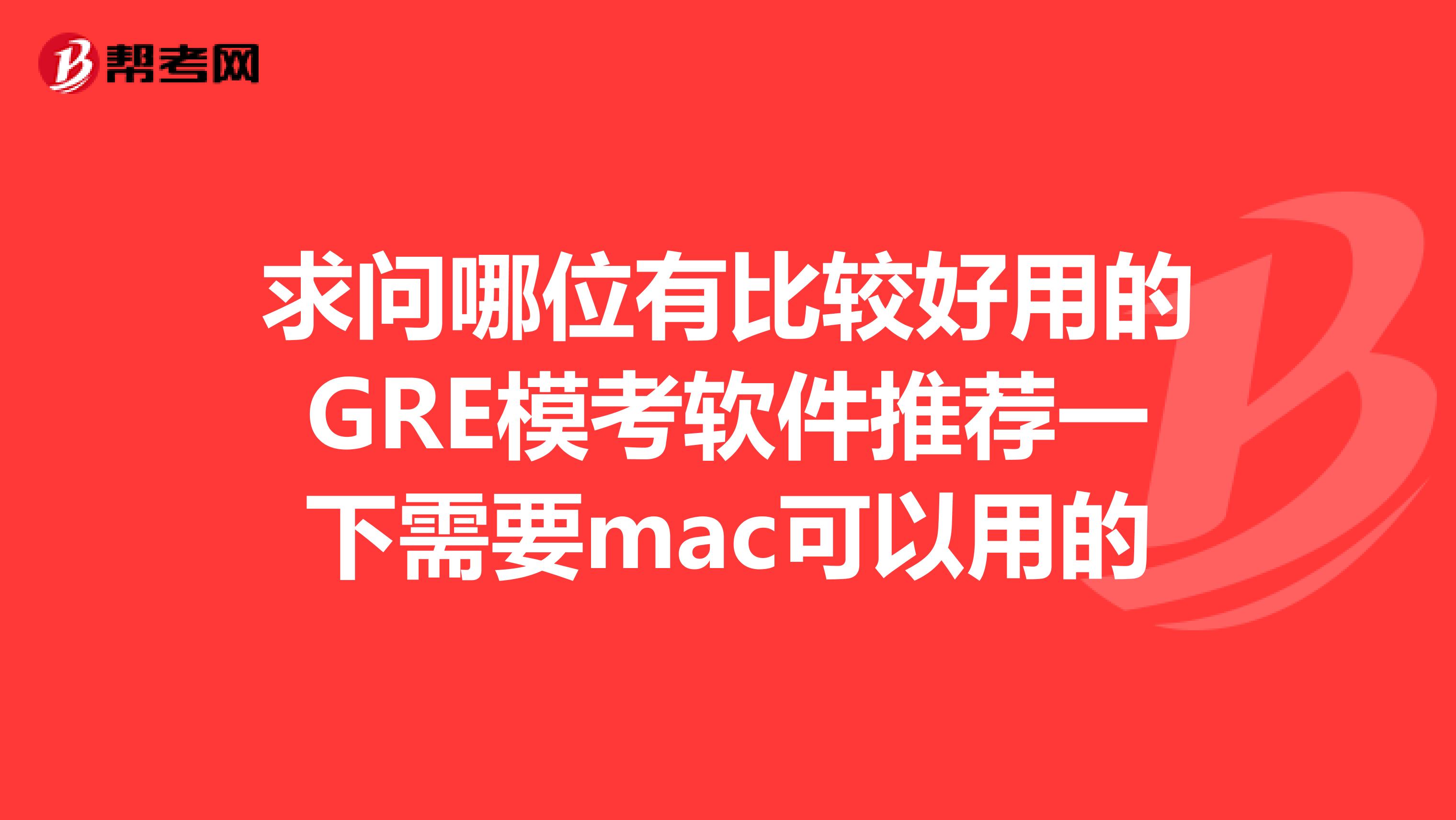 求问哪位有比较好用的GRE模考软件推荐一下需要mac可以用的