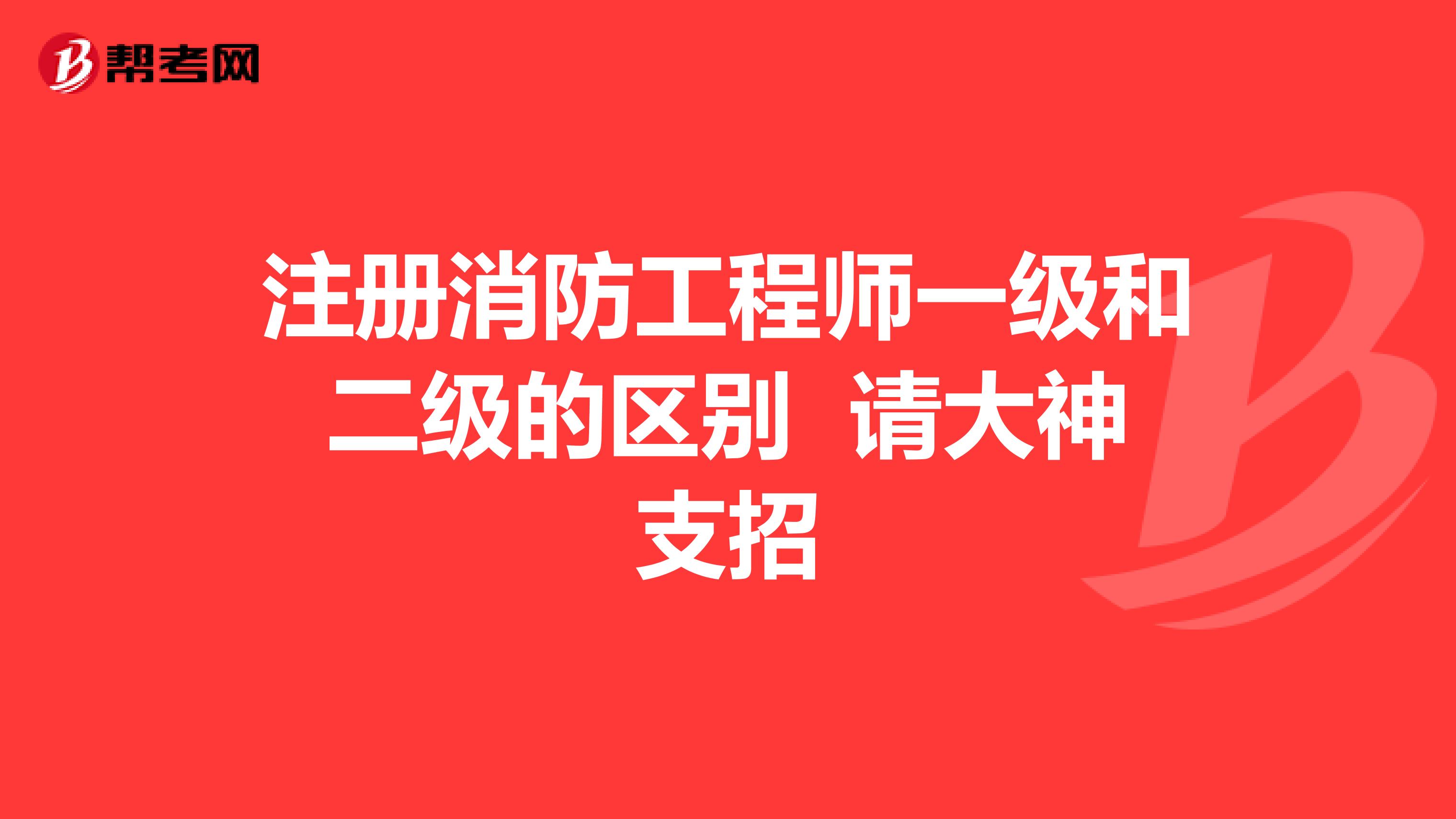 注冊消防工程師一級和二級的區(qū)別 請大神支招