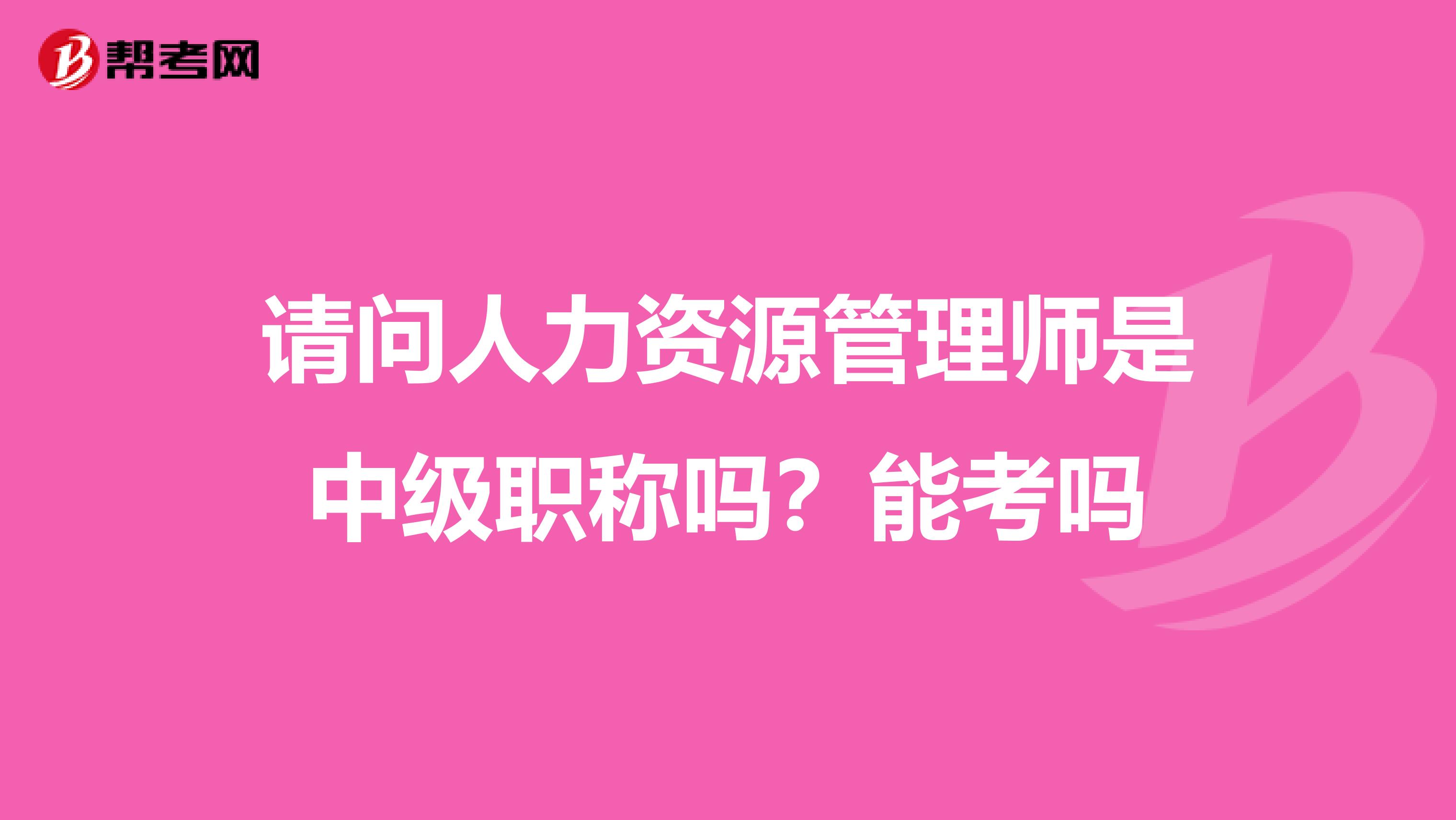 请问人力资源管理师是中级职称吗？能考吗