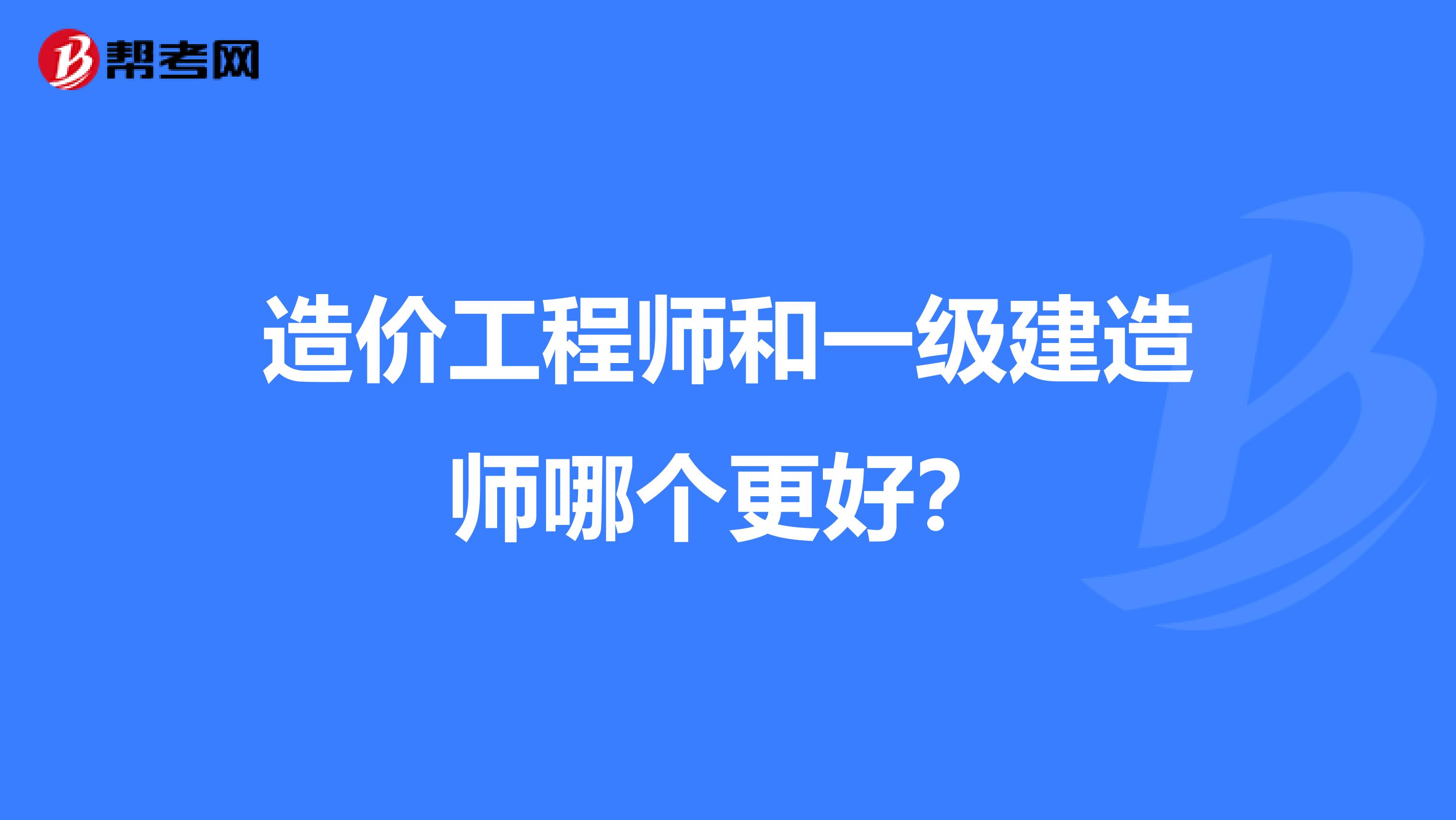 造价工程师和一级建造师哪个更好？