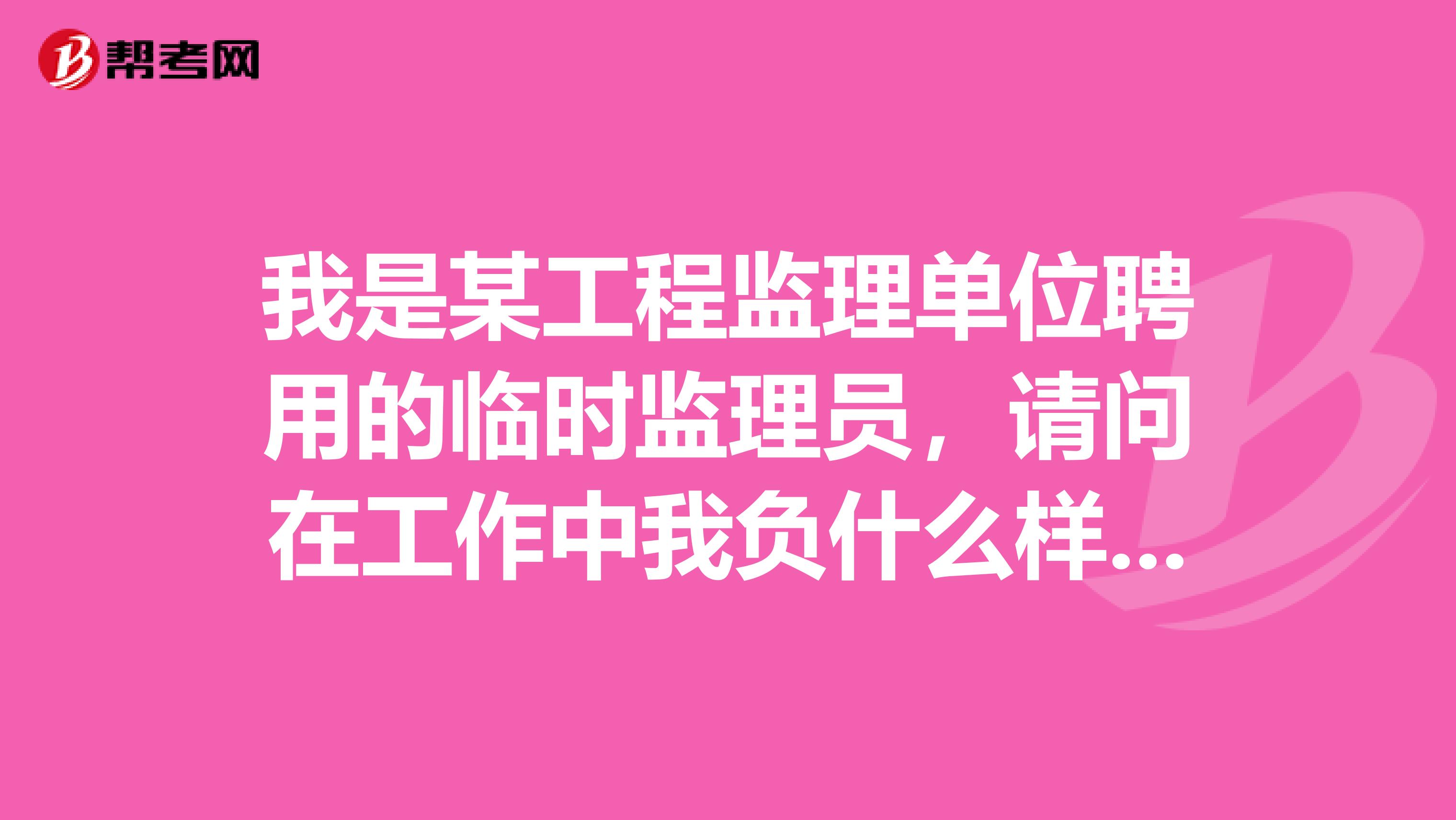 我是某工程监理单位聘用的临时监理员,请问在工作中我负什么样的安全责任