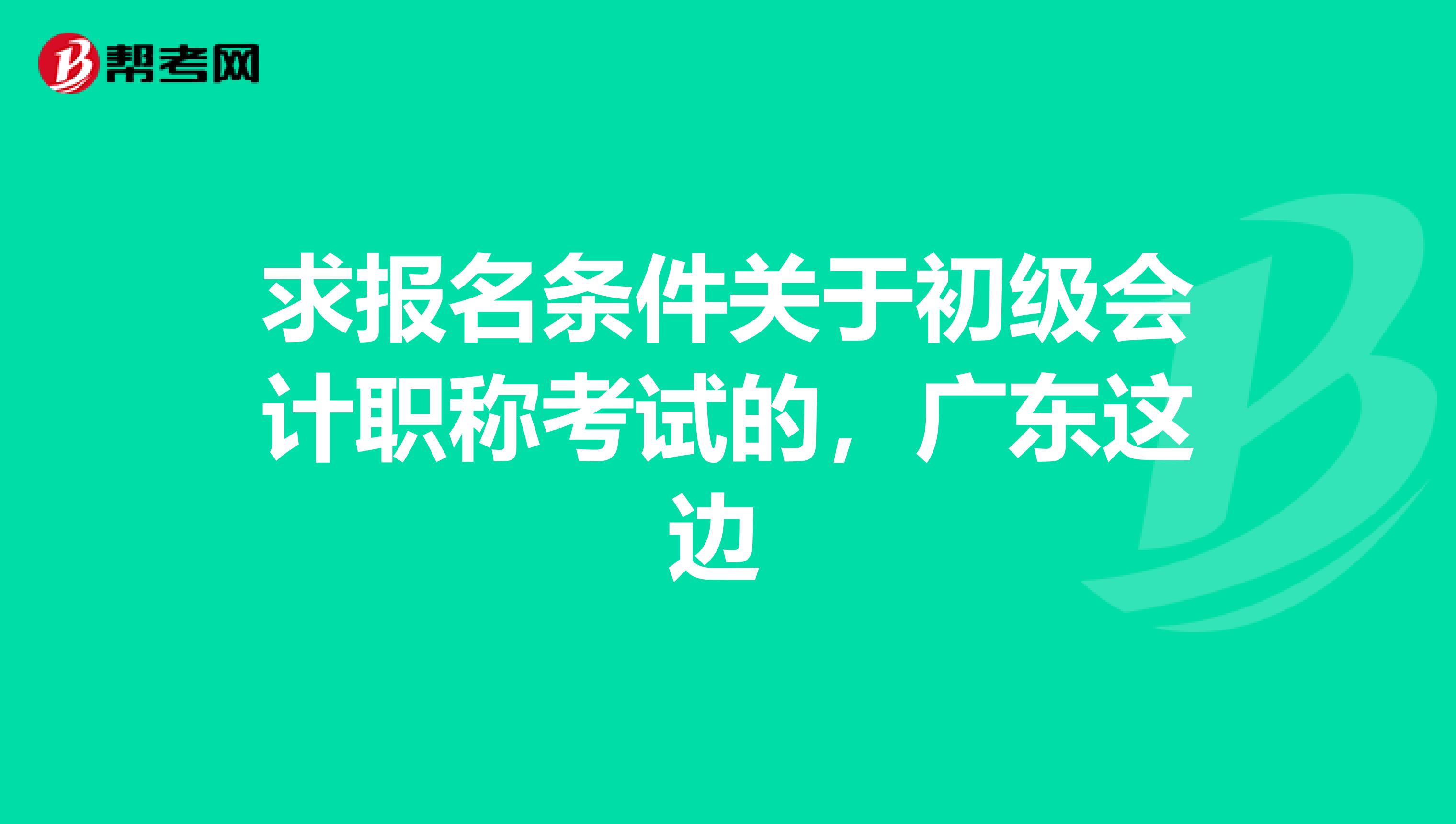 求报名条件关于初级会计职称考试的,广东这边