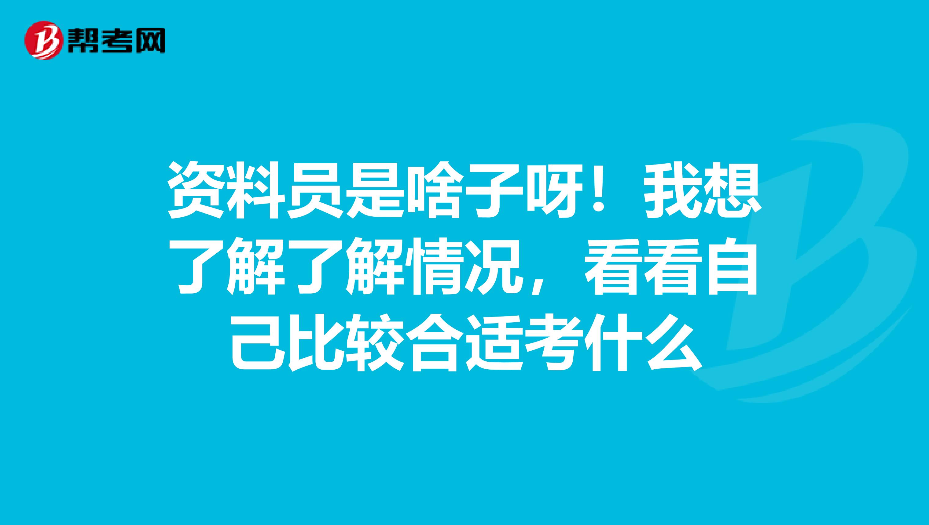 资料员是啥子呀！我想了解了解情况，看看自己比较合适考什么